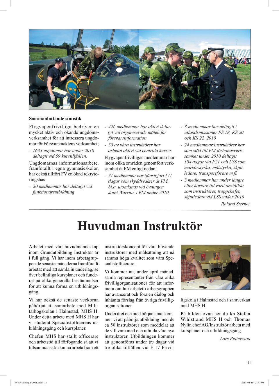 - 30 medlemmar har deltagit vid funktionärsutbildning - 426 medlemmar har aktivt delta- git vid organiserade möten för försvarsinformation - 38 av våra instruktörer har arbetat aktivt vid centrala