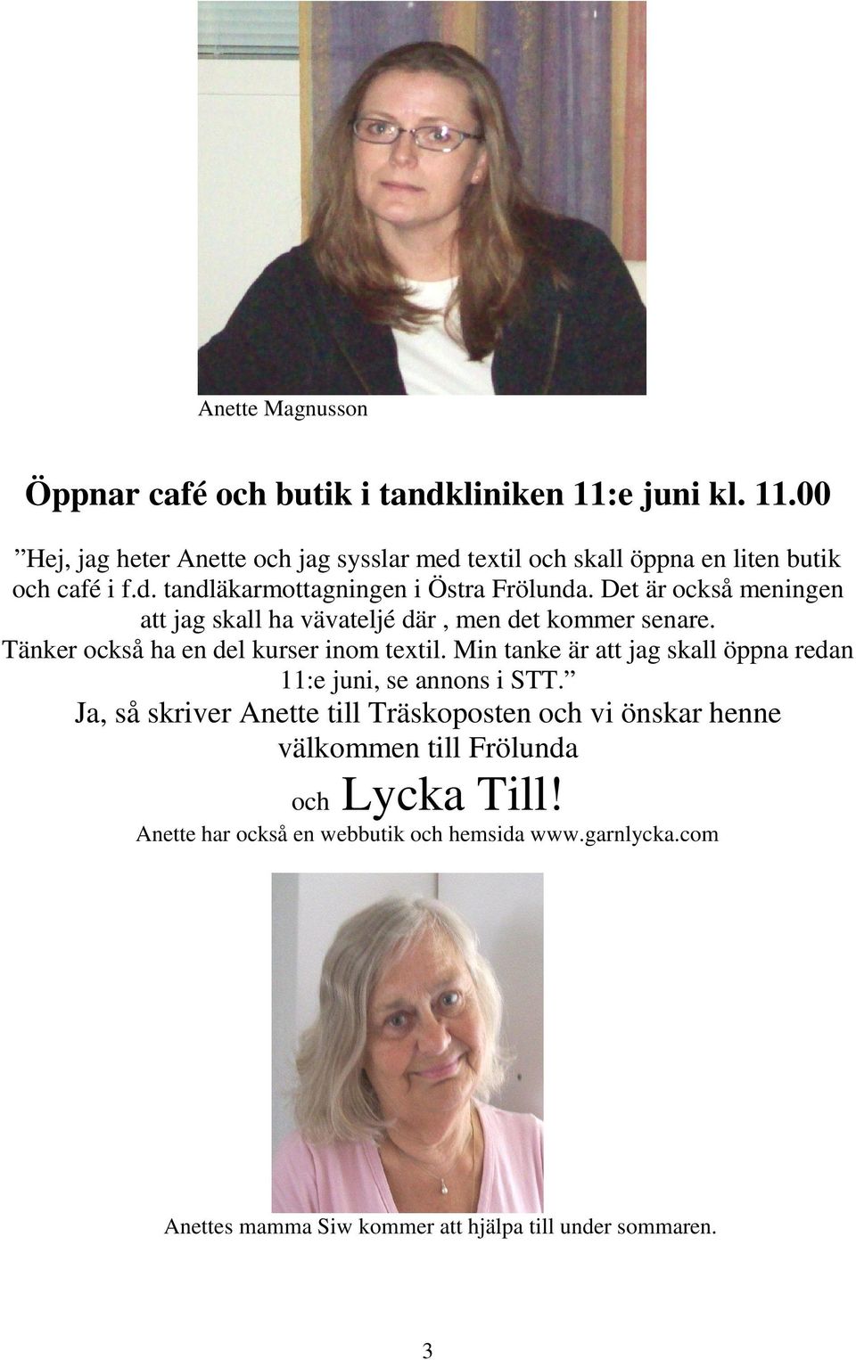 Tänker också ha en del kurser inom textil. Min tanke är att jag skall öppna redan 11:e juni, se annons i STT.