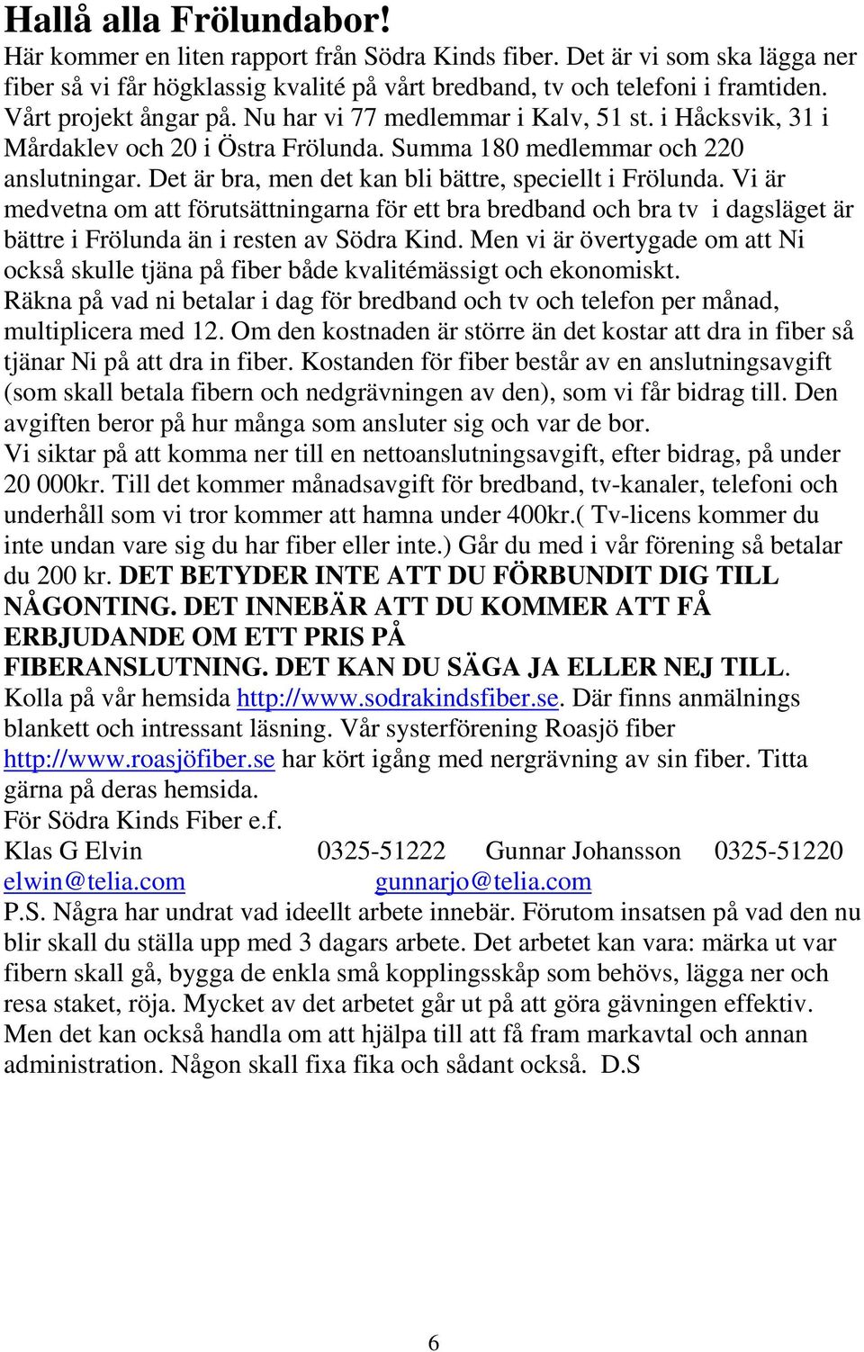 Det är bra, men det kan bli bättre, speciellt i Frölunda. Vi är medvetna om att förutsättningarna för ett bra bredband och bra tv i dagsläget är bättre i Frölunda än i resten av Södra Kind.