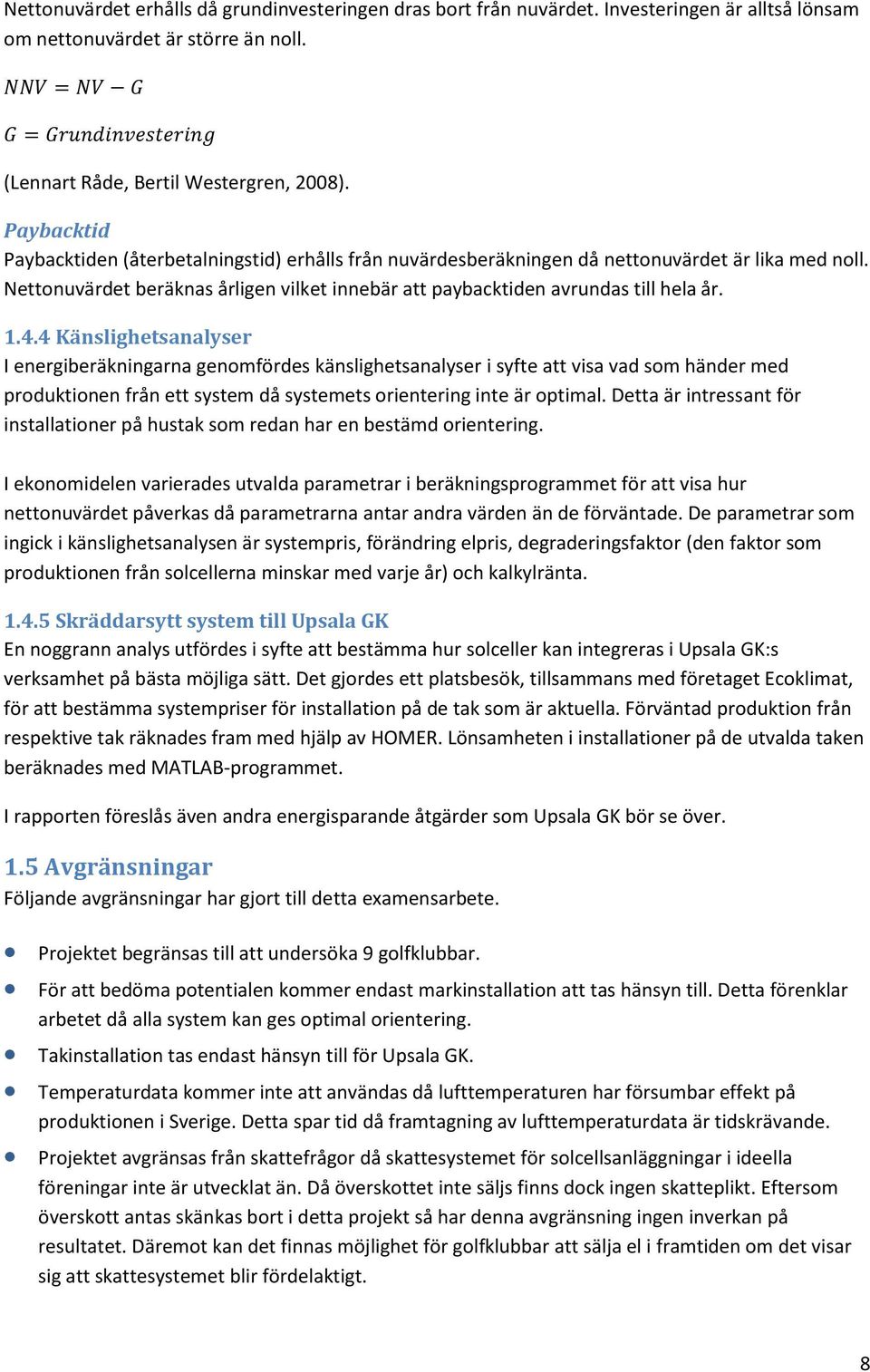 4 Känslighetsnlyser I energiberäkningrn genomfördes känslighetsnlyser i syfte tt vis vd som händer med produktionen från ett system då systemets orientering inte är optiml.