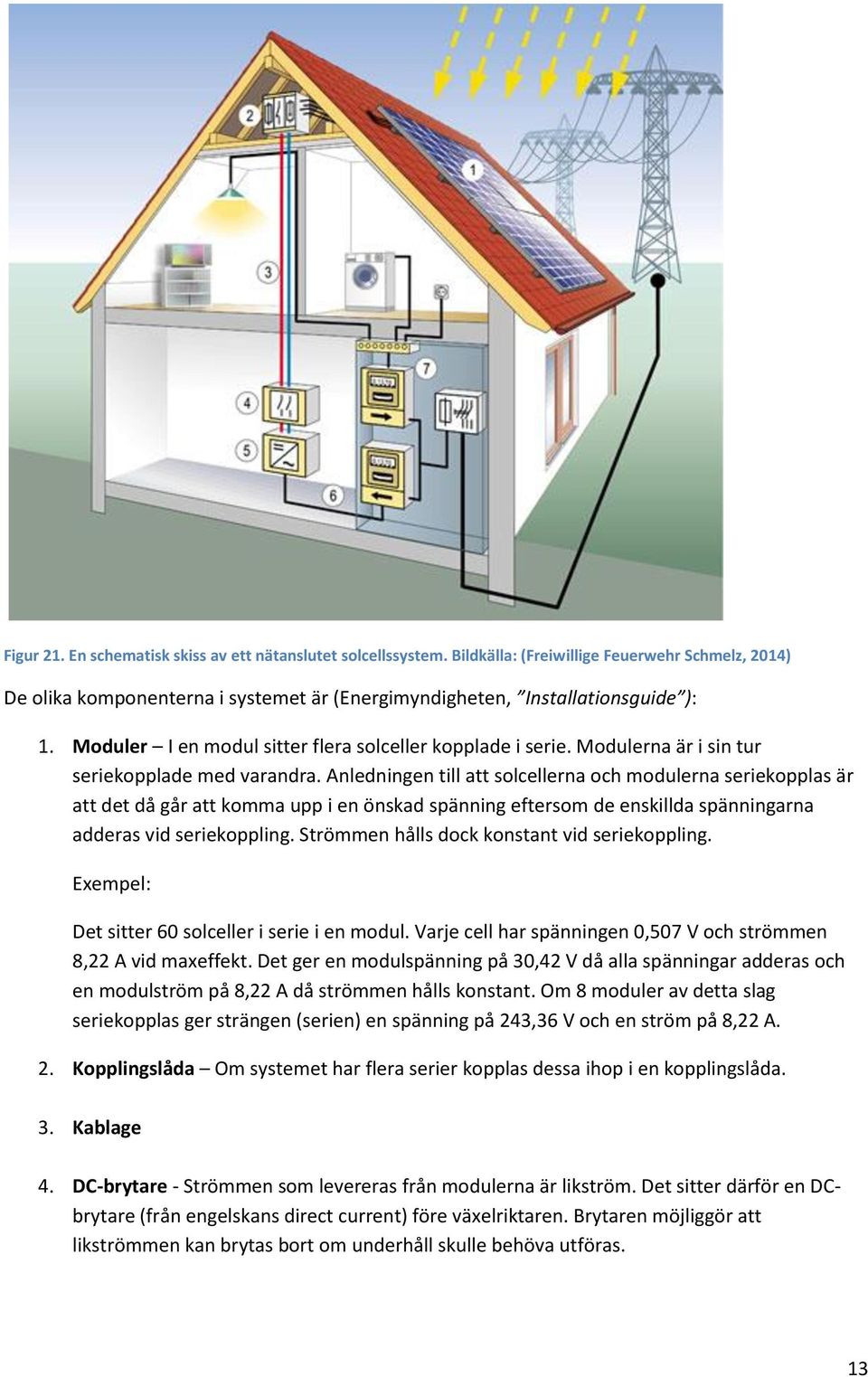 Anledningen till tt solcellern och modulern seriekoppls är tt det då går tt komm upp i en önskd spänning eftersom de enskilld spänningrn dders vid seriekoppling.