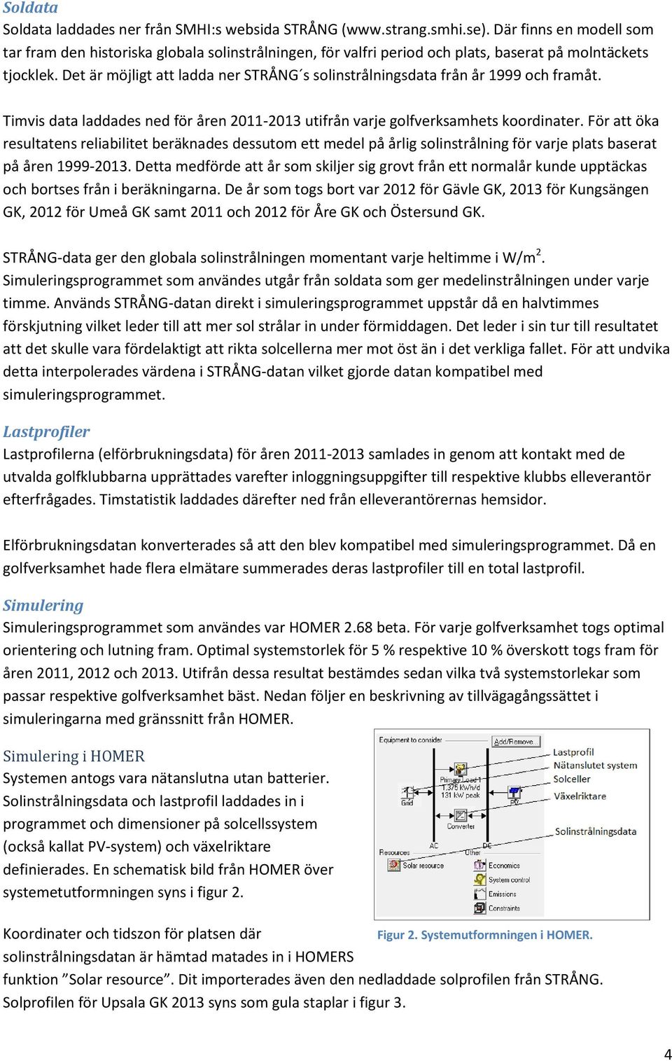 För tt ök resulttens relibilitet beräkndes dessutom ett medel på årlig solinstrålning för vre plts bsert på åren 1999-2013.