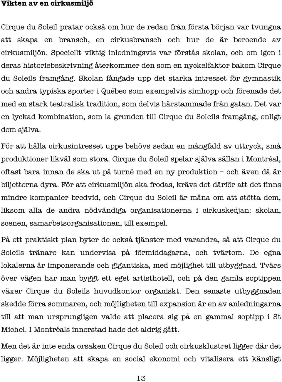 Skolan fångade upp det starka intresset för gymnastik och andra typiska sporter i Québec som exempelvis simhopp och förenade det med en stark teatralisk tradition, som delvis härstammade från gatan.