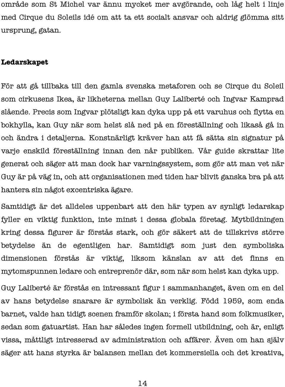 Precis som Ingvar plötsligt kan dyka upp på ett varuhus och flytta en bokhylla, kan Guy när som helst slå ned på en föreställning och likaså gå in och ändra i detaljerna.