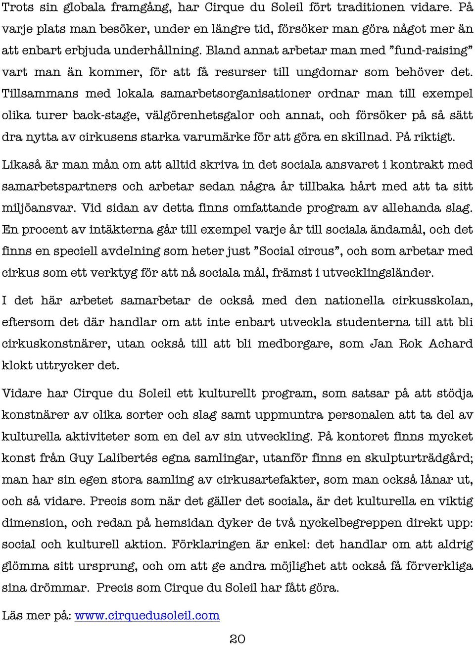 Tillsammans med lokala samarbetsorganisationer ordnar man till exempel olika turer back-stage, välgörenhetsgalor och annat, och försöker på så sätt dra nytta av cirkusens starka varumärke för att