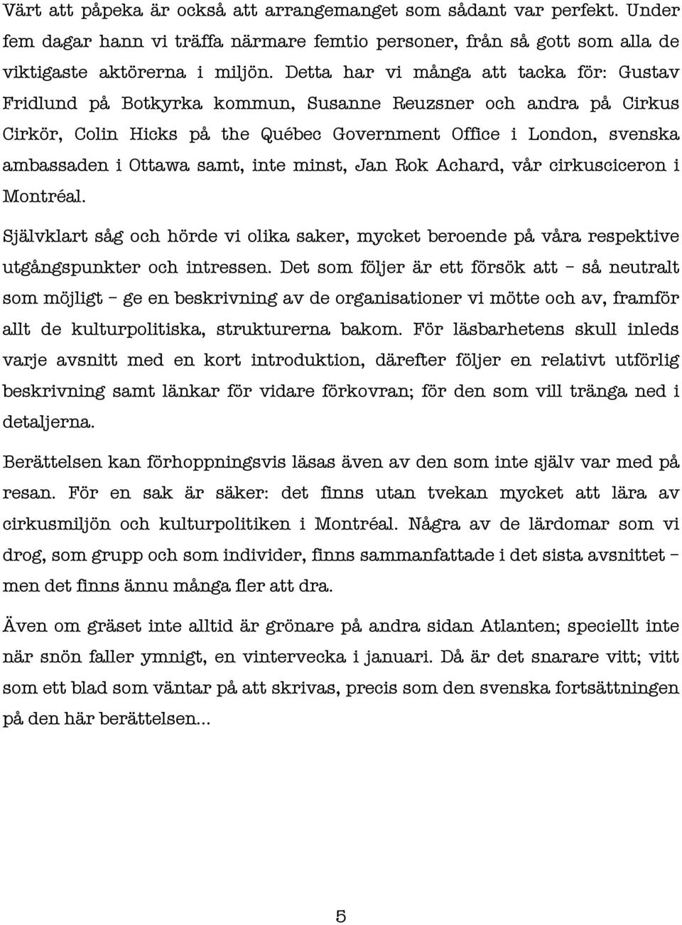 samt, inte minst, Jan Rok Achard, vår cirkusciceron i Montréal. Självklart såg och hörde vi olika saker, mycket beroende på våra respektive utgångspunkter och intressen.