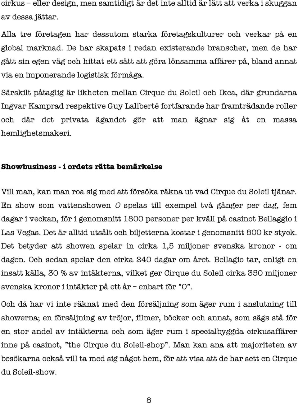 Särskilt påtaglig är likheten mellan Cirque du Soleil och Ikea, där grundarna Ingvar Kamprad respektive Guy Laliberté fortfarande har framträdande roller och där det privata ägandet gör att man ägnar