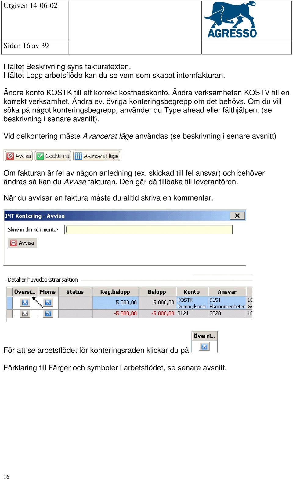 (se beskrivning i senare avsnitt). Vid delkontering måste Avancerat läge användas (se beskrivning i senare avsnitt) Om fakturan är fel av någon anledning (ex.