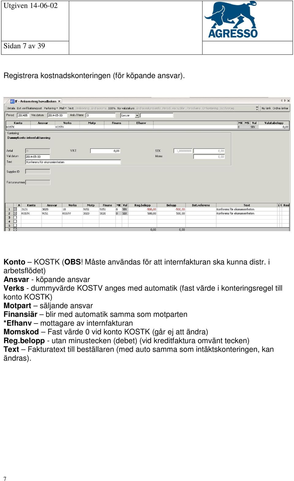 ansvar Finansiär blir med automatik samma som motparten *Efhanv mottagare av internfakturan Momskod Fast värde 0 vid konto KOSTK (går ej att ändra)