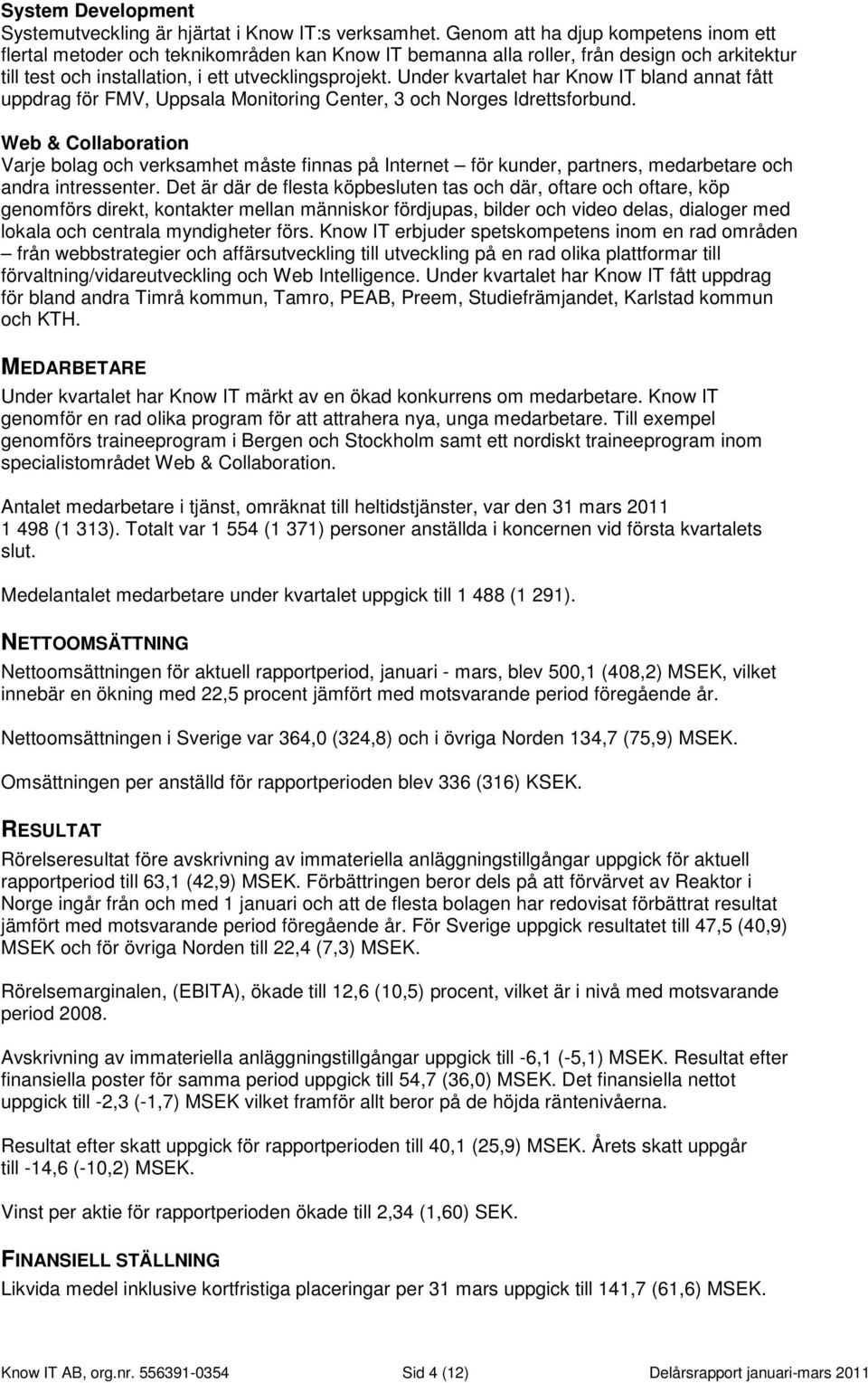 Under kvartalet har Know IT bland annat fått uppdrag för FMV, Uppsala Monitoring Center, 3 och Norges Idrettsforbund.