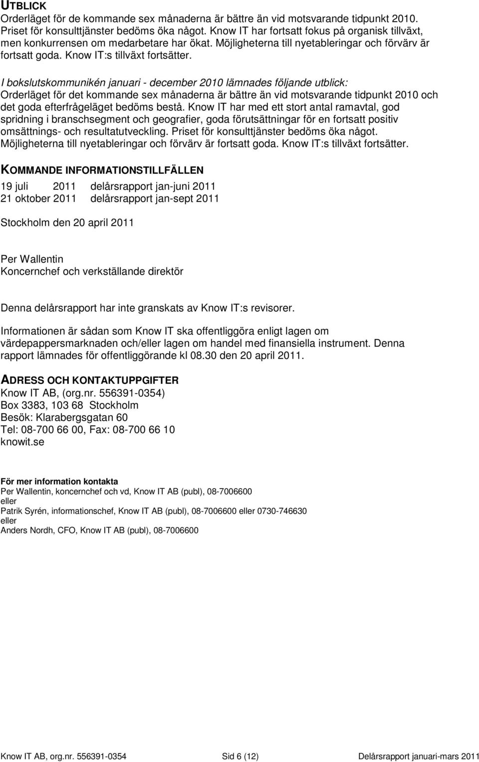 I bokslutskommunikén januari - december 2010 lämnades följande utblick: Orderläget för det kommande sex månaderna är bättre än vid motsvarande tidpunkt 2010 och det goda efterfrågeläget bedöms bestå.