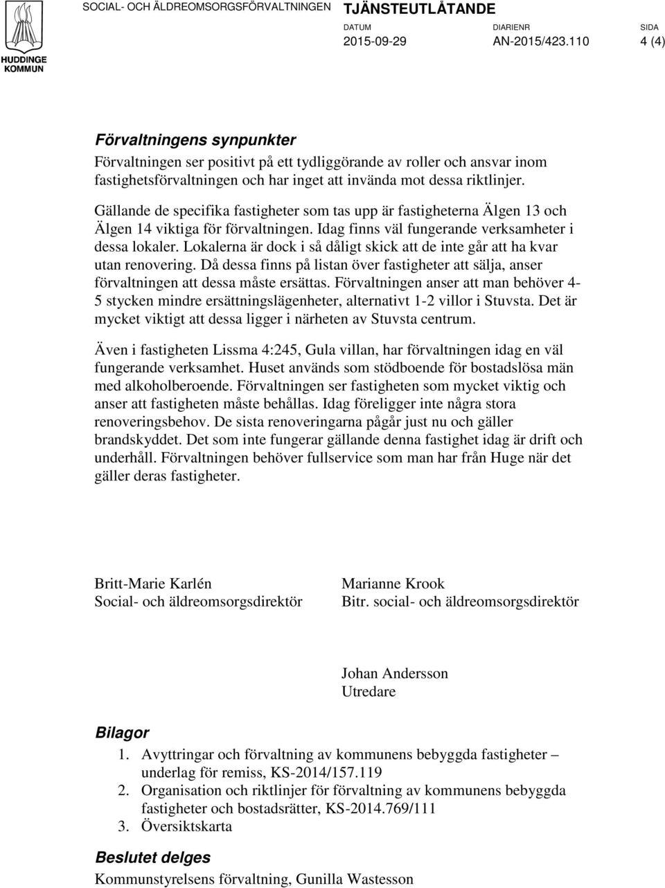 Gällande de specifika fastigheter som tas upp är fastigheterna Älgen 13 och Älgen 14 viktiga för förvaltningen. Idag finns väl fungerande verksamheter i dessa lokaler.