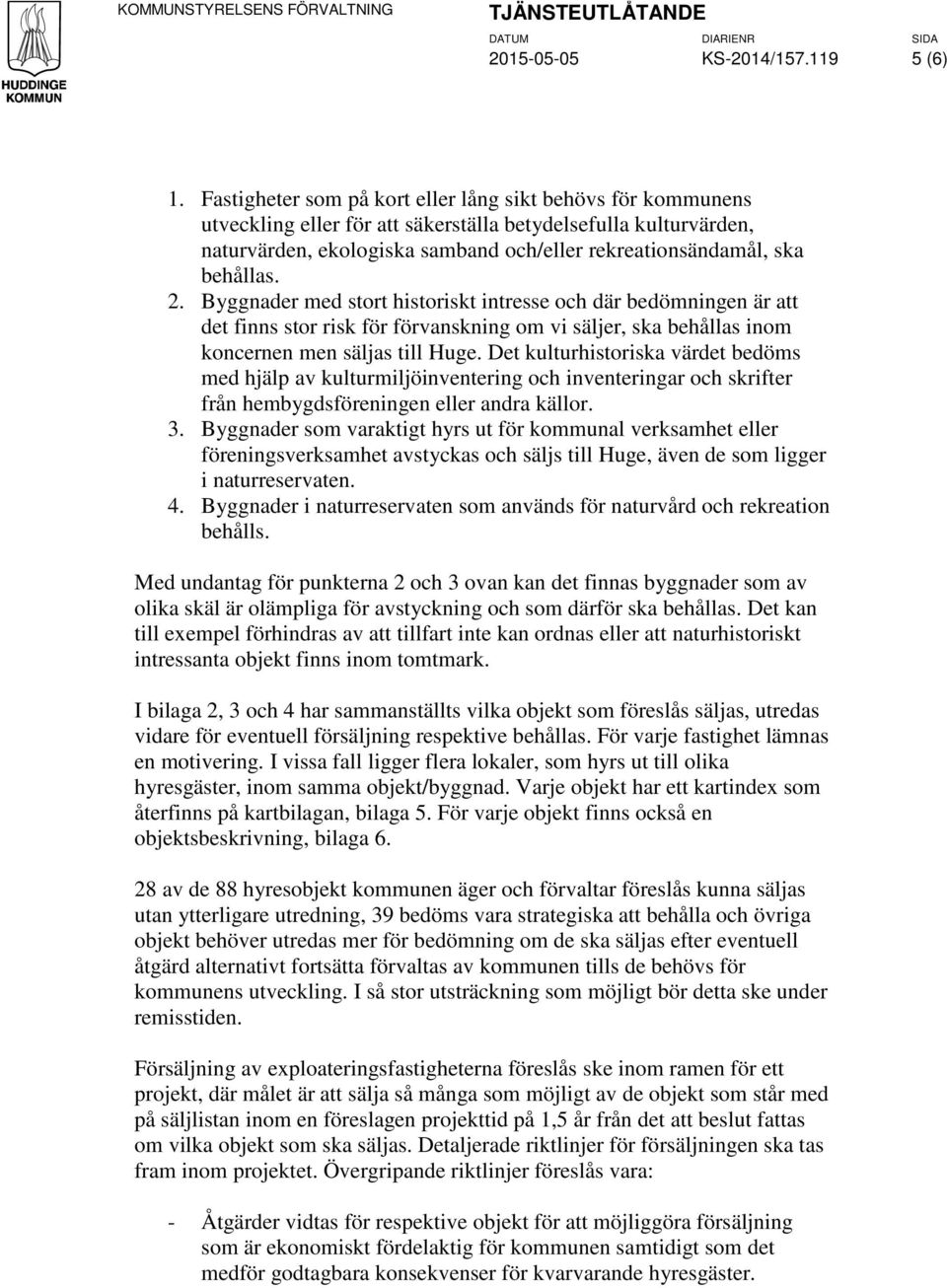 behållas. 2. Byggnader med stort historiskt intresse och där bedömningen är att det finns stor risk för förvanskning om vi säljer, ska behållas inom koncernen men säljas till Huge.