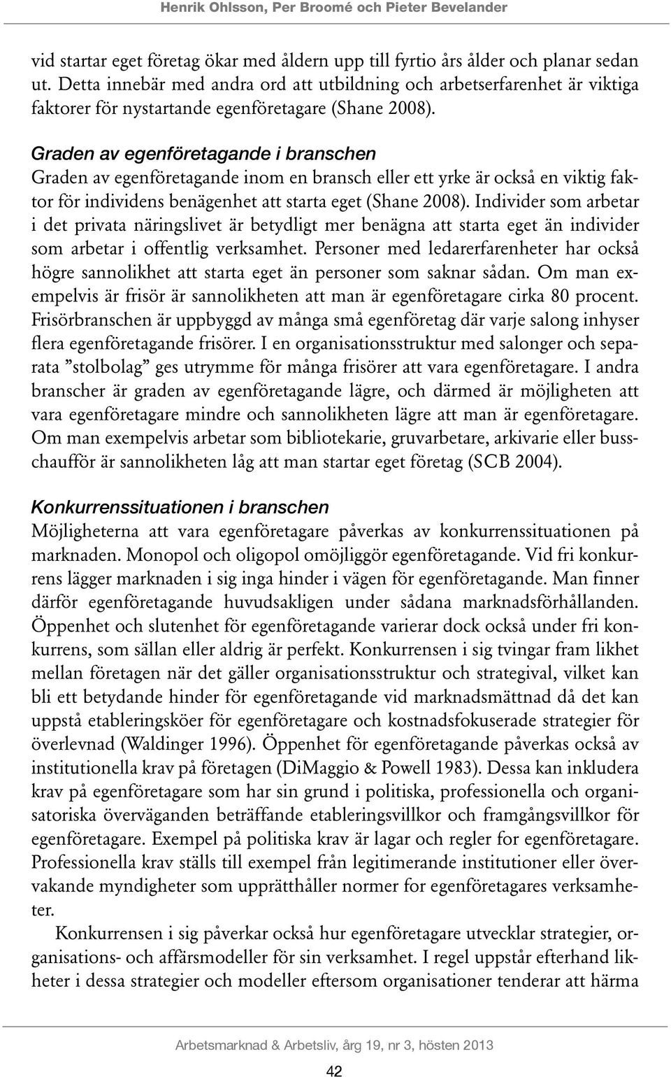 Graden av egenföretagande i branschen Graden av egenföretagande inom en bransch eller ett yrke är också en viktig faktor för individens benägenhet att starta eget (Shane 2008).