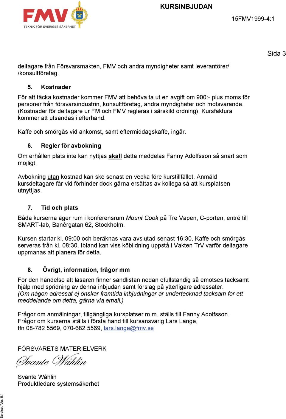 (Kostnader för deltagare ur FM och FMV regleras i särskild ordning). Kursfaktura kommer att utsändas i efterhand. Kaffe och smörgås vid ankomst, samt eftermiddagskaffe, ingår. 6.