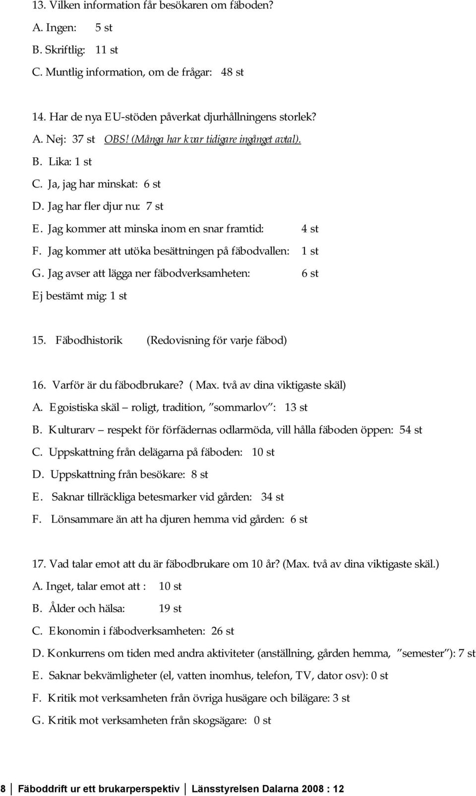 Jag kommer att utöka besättningen på fäbodvallen: 1 st G. Jag avser att lägga ner fäbodverksamheten: 6 st Ej bestämt mig: 1 st 15. Fäbodhistorik (Redovisning för varje fäbod) 16.