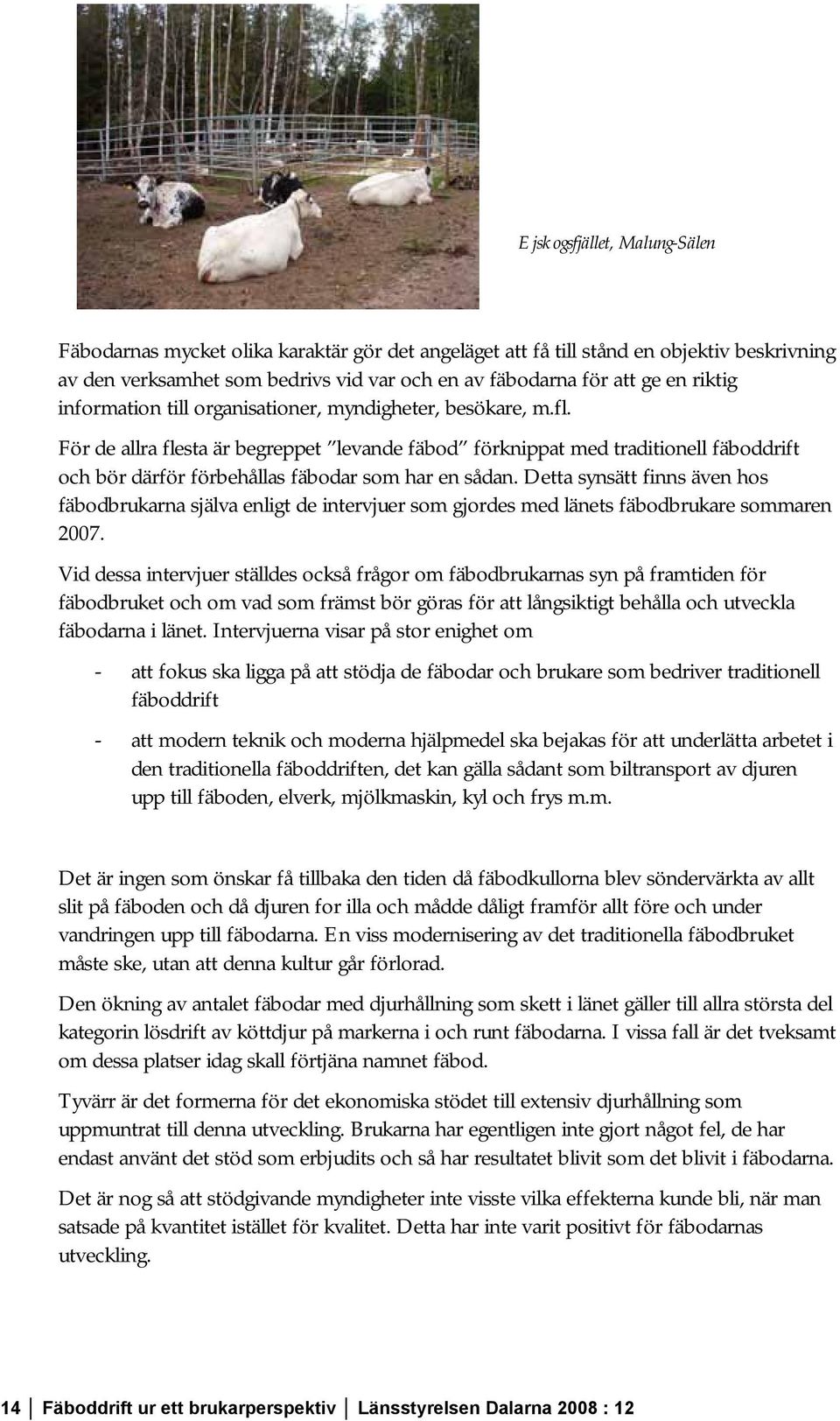 För de allra flesta är begreppet levande fäbod förknippat med traditionell fäboddrift och bör därför förbehållas fäbodar som har en sådan.