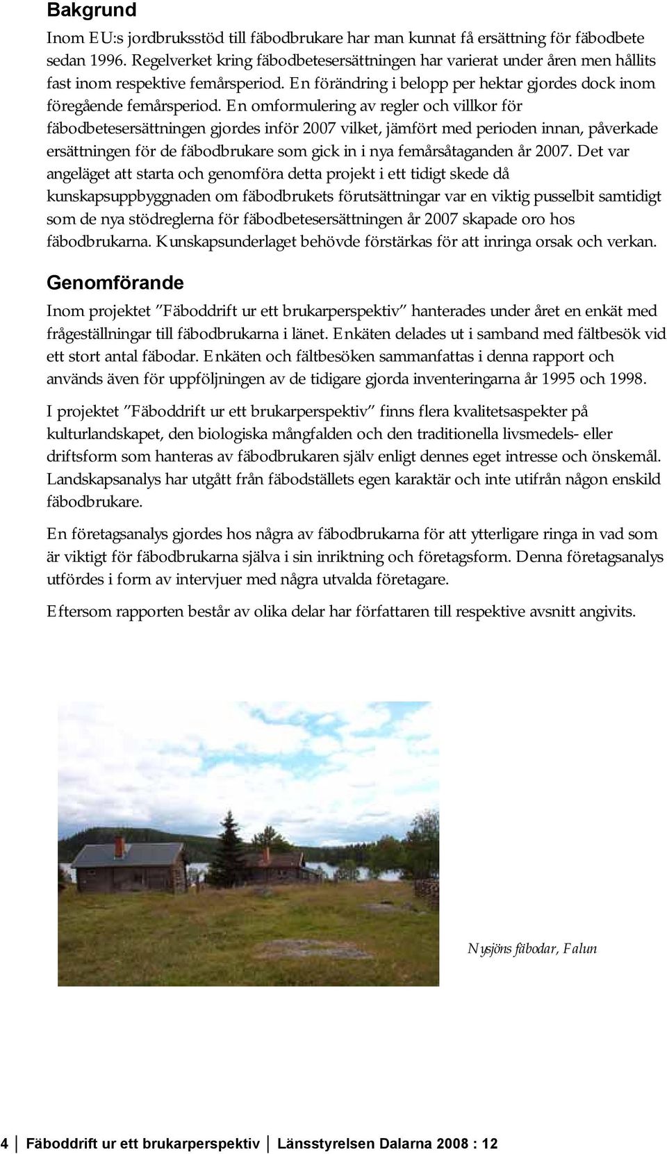 En omformulering av regler och villkor för fäbodbetesersättningen gjordes inför 2007 vilket, jämfört med perioden innan, påverkade ersättningen för de fäbodbrukare som gick in i nya femårsåtaganden