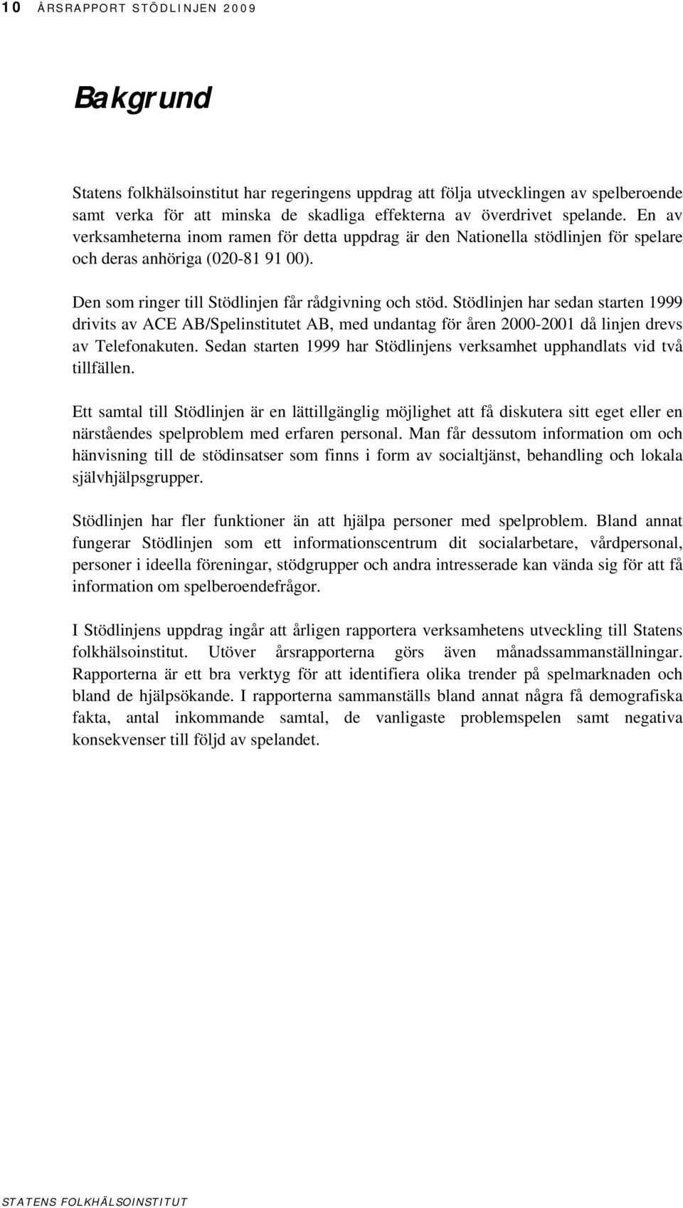 Stödlinjen har sedan starten 1999 drivits av ACE AB/Spelinstitutet AB, med undantag för åren 2000-2001 då linjen drevs av Telefonakuten.