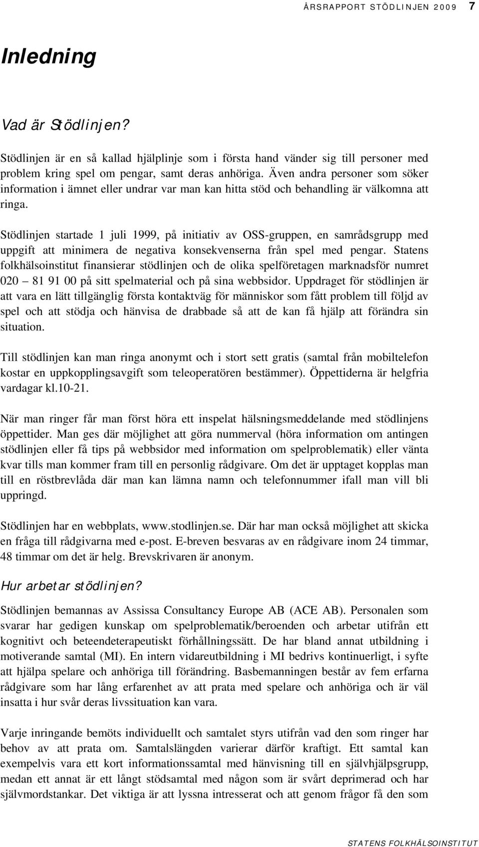 Stödlinjen startade 1 juli 1999, på initiativ av OSS-gruppen, en samrådsgrupp med uppgift att minimera de negativa konsekvenserna från spel med pengar.