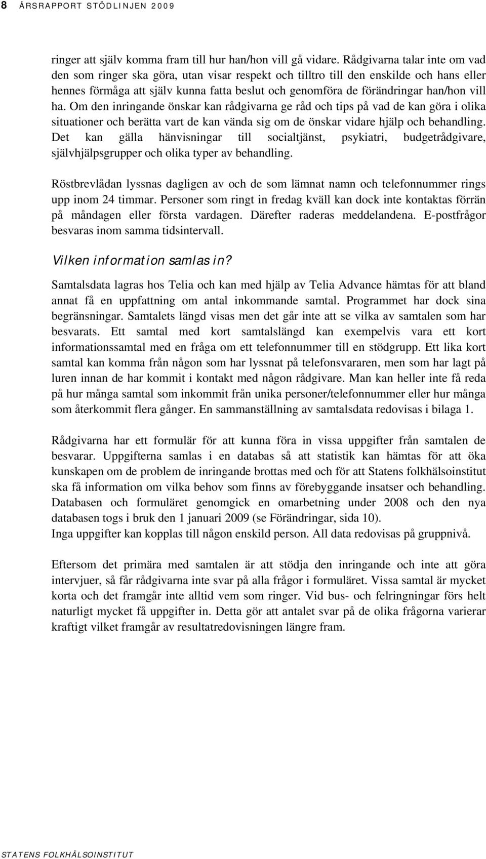 vill ha. Om den inringande önskar kan rådgivarna ge råd och tips på vad de kan göra i olika situationer och berätta vart de kan vända sig om de önskar vidare hjälp och behandling.