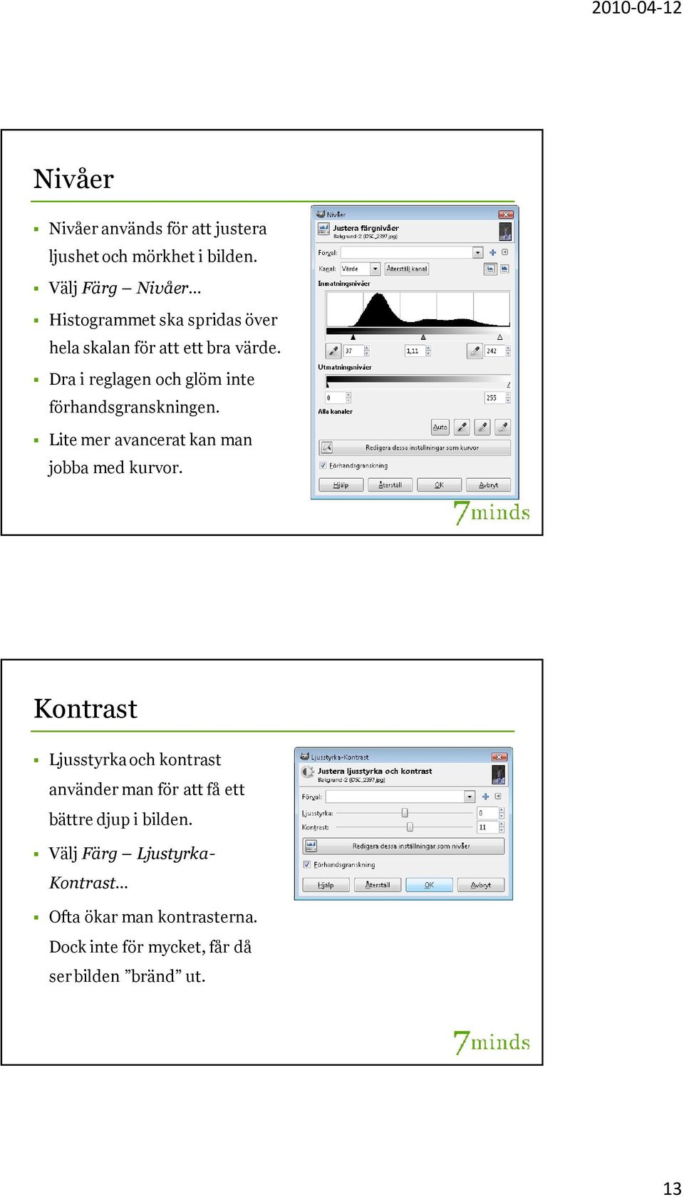 Dra i reglagen och glöm inte förhandsgranskningen. Lite mer avancerat kan man jobba med kurvor.