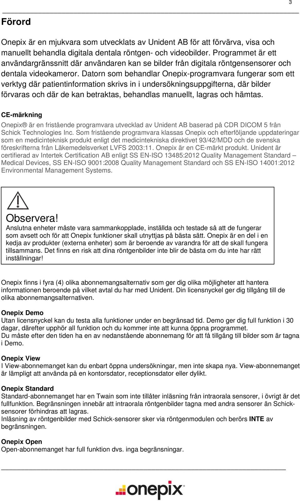 Datorn som behandlar Onepix-programvara fungerar som ett verktyg där patientinformation skrivs in i undersökningsuppgifterna, där bilder förvaras och där de kan betraktas, behandlas manuellt, lagras