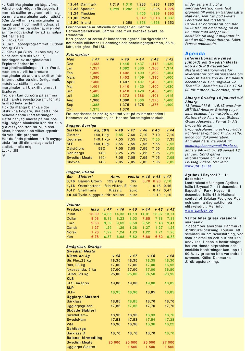 Gå till epostprogrammet Outlook och @-GRIS. 7. Klicka på Skriv ut (och välj ev sidor som ska skrivas ut).