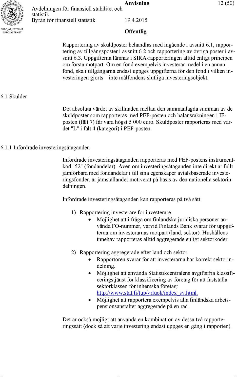 Om en fond exempelvis investerar medel i en annan fond, ska i tillgångarna endast uppges uppgifterna för den fond i vilken investeringen gjorts inte målfondens slutliga investeringsobjekt. 6.