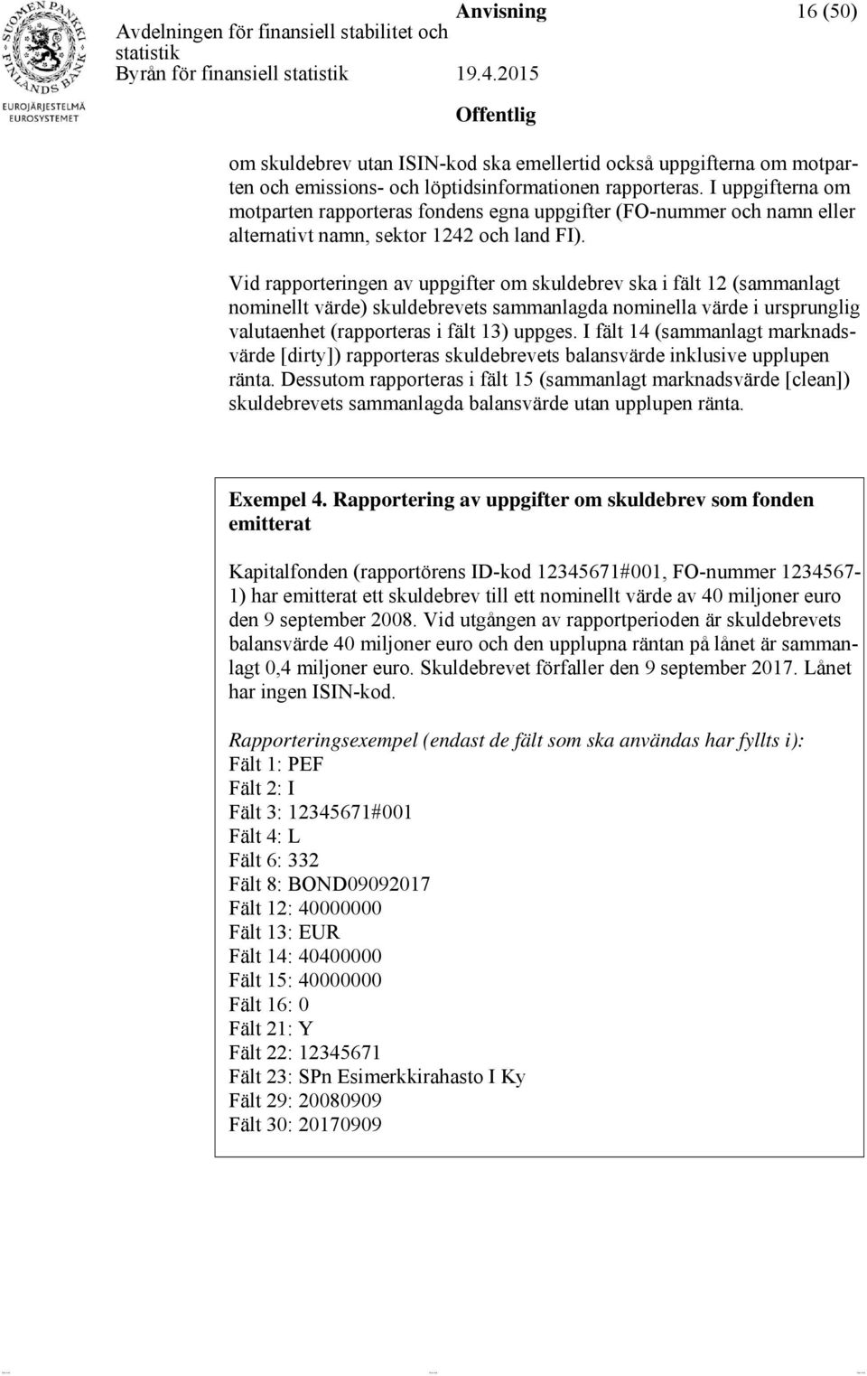 Vid rapporteringen av uppgifter om skuldebrev ska i fält 12 (sammanlagt nominellt värde) skuldebrevets sammanlagda nominella värde i ursprunglig valutaenhet (rapporteras i fält 13) uppges.