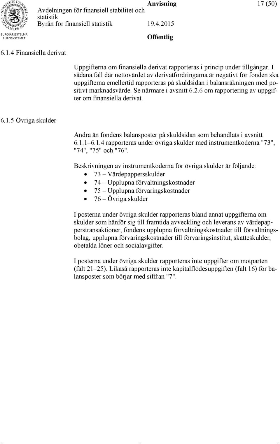 6 om rapportering av uppgifter om finansiella derivat. 6.1.5 Övriga skulder Andra än fondens balansposter på skuldsidan som behandlats i avsnitt 6.1.1 6.1.4 rapporteras under övriga skulder med instrumentkoderna "73", "74", "75" och "76".