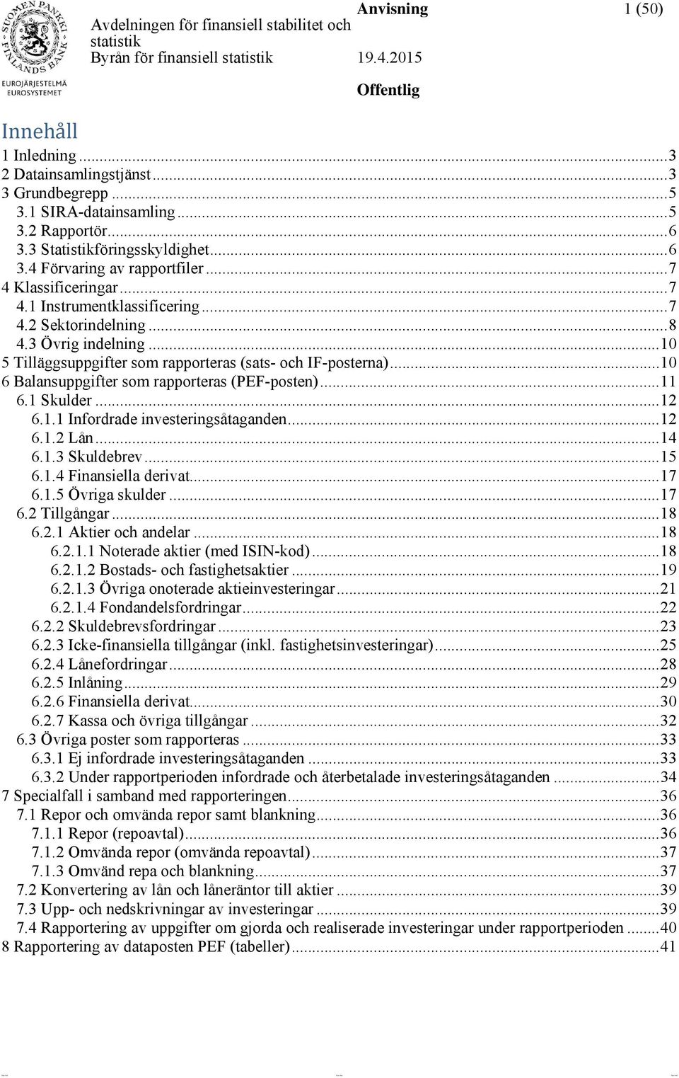 .. 10 6 Balansuppgifter som rapporteras (PEF-posten)... 11 6.1 Skulder... 12 6.1.1 Infordrade investeringsåtaganden... 12 6.1.2 Lån... 14 6.1.3 Skuldebrev... 15 6.1.4 Finansiella derivat... 17 6.1.5 Övriga skulder.