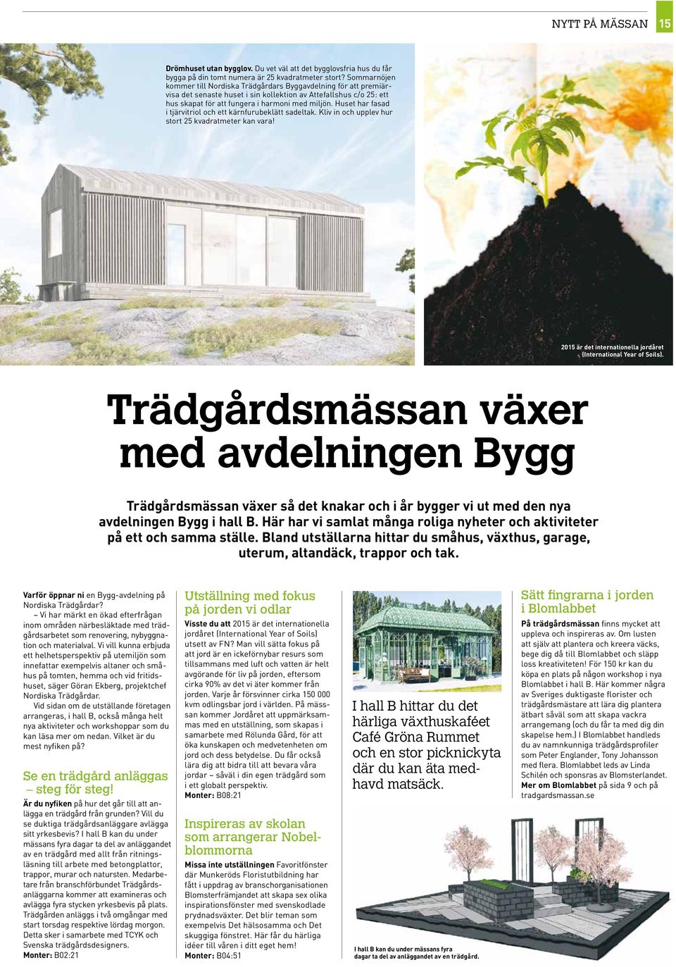 Huset har fasad i tjärvitriol och ett kärnfurubeklätt sadeltak. Kliv in och upplev hur stort 25 kvadratmeter kan vara! 2015 är det internationella jordåret (International Year of Soils).
