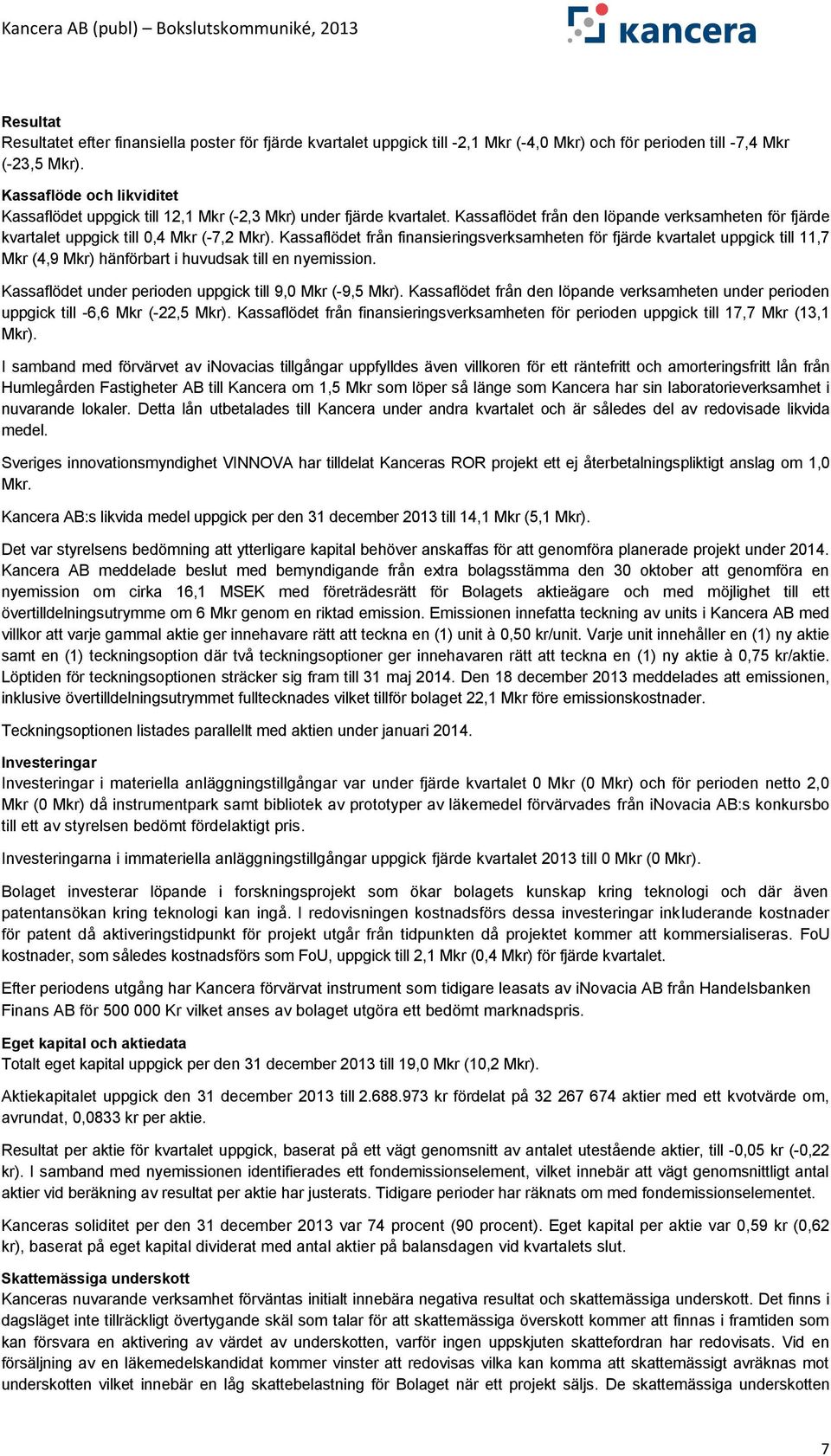 Kassaflödet från finansieringsverksamheten för fjärde kvartalet uppgick till 11,7 Mkr (4,9 Mkr) hänförbart i huvudsak till en nyemission. Kassaflödet under perioden uppgick till 9,0 Mkr (-9,5 Mkr).