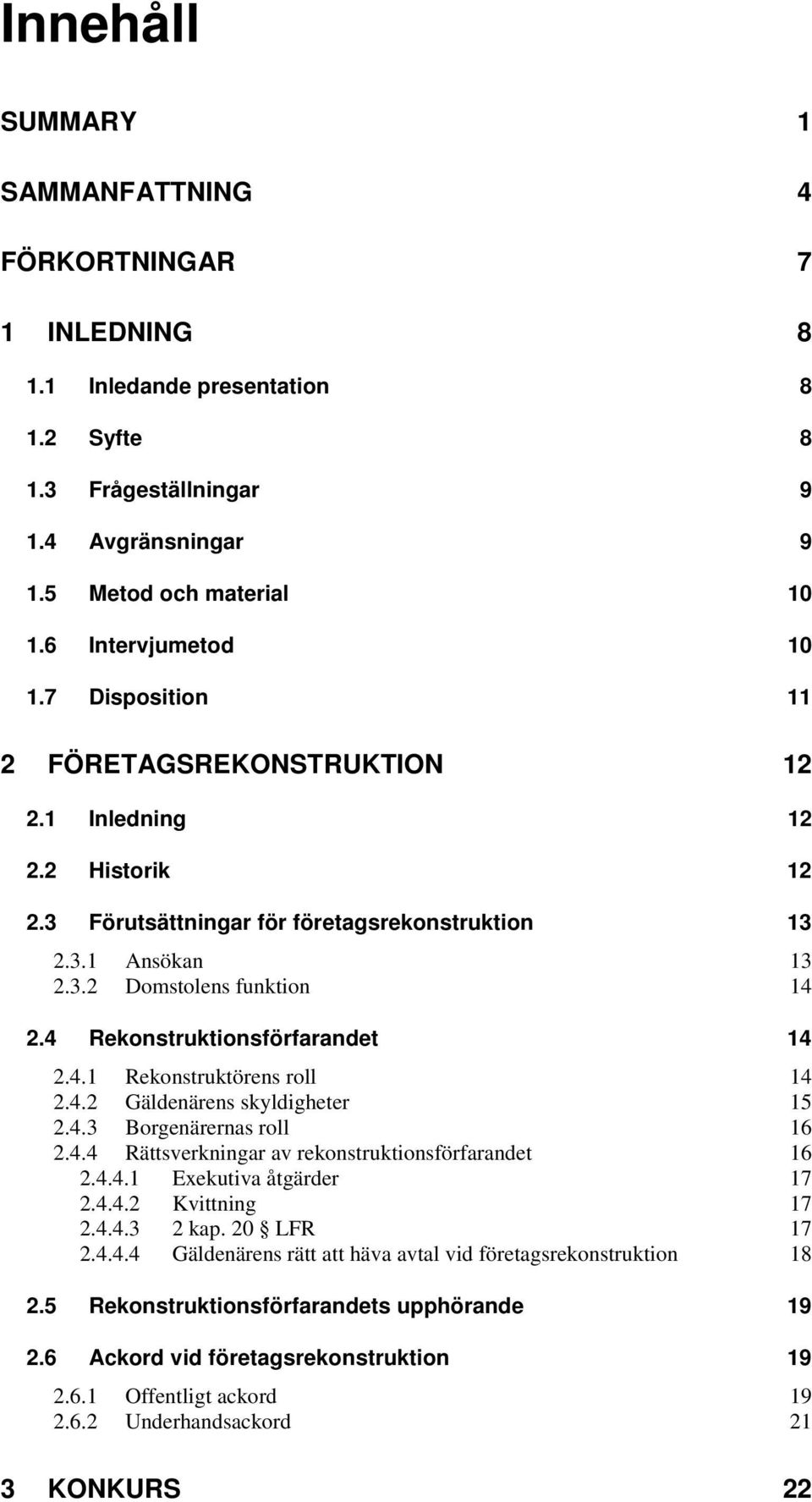 4 Rekonstruktionsförfarandet 14 2.4.1 Rekonstruktörens roll 14 2.4.2 Gäldenärens skyldigheter 15 2.4.3 Borgenärernas roll 16 2.4.4 Rättsverkningar av rekonstruktionsförfarandet 16 2.4.4.1 Exekutiva åtgärder 17 2.