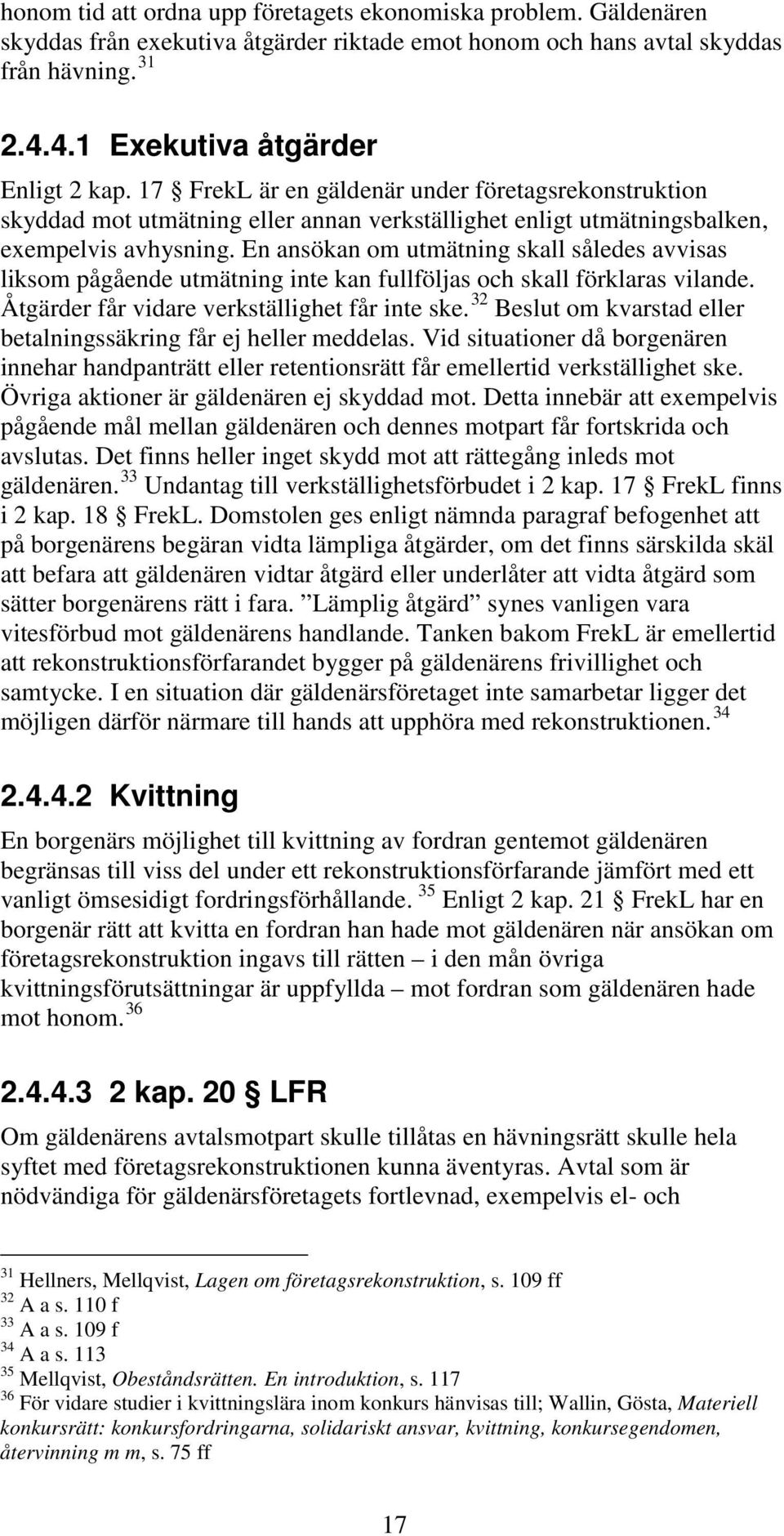 En ansökan om utmätning skall således avvisas liksom pågående utmätning inte kan fullföljas och skall förklaras vilande. Åtgärder får vidare verkställighet får inte ske.