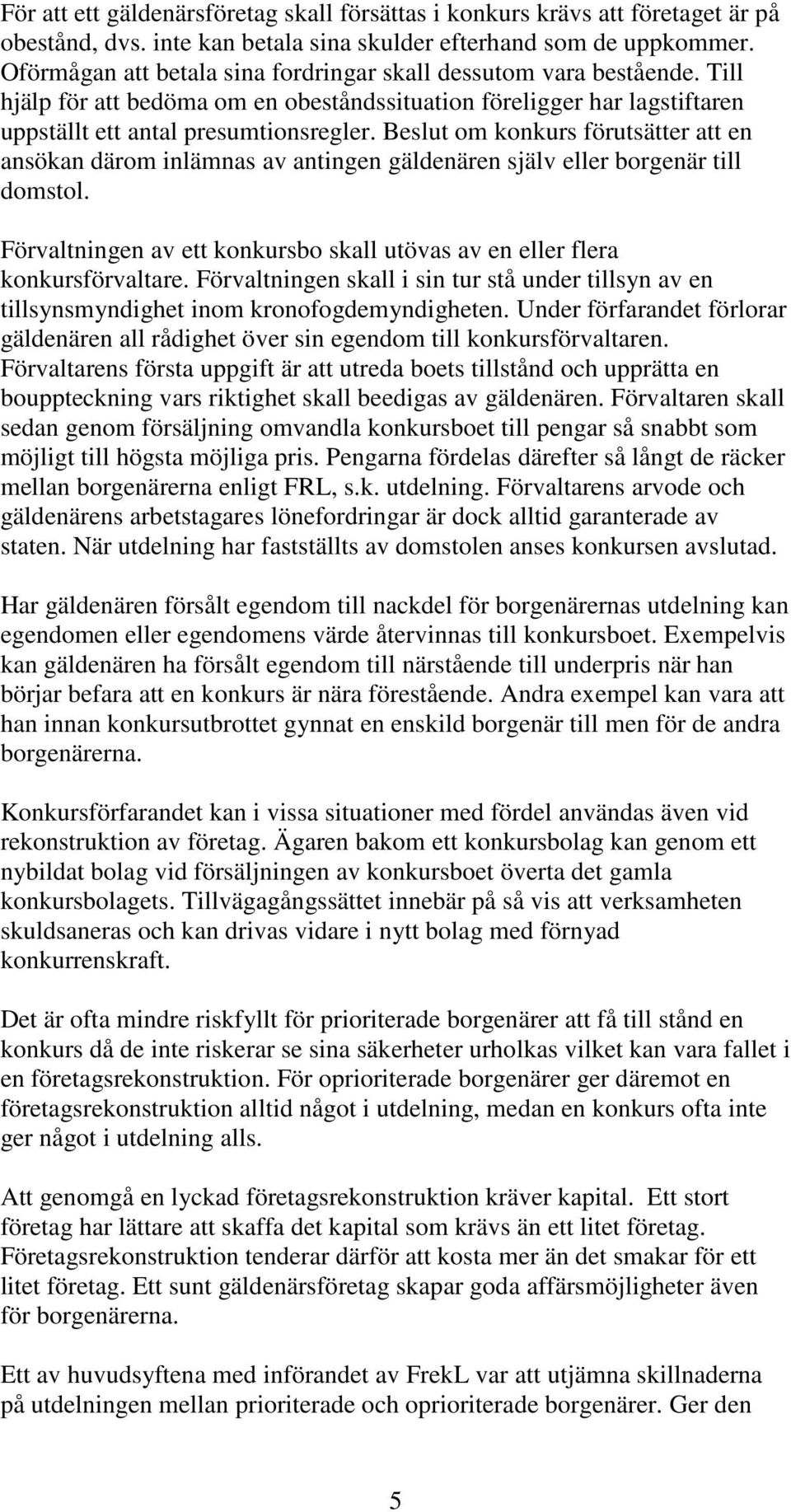 Beslut om konkurs förutsätter att en ansökan därom inlämnas av antingen gäldenären själv eller borgenär till domstol. Förvaltningen av ett konkursbo skall utövas av en eller flera konkursförvaltare.