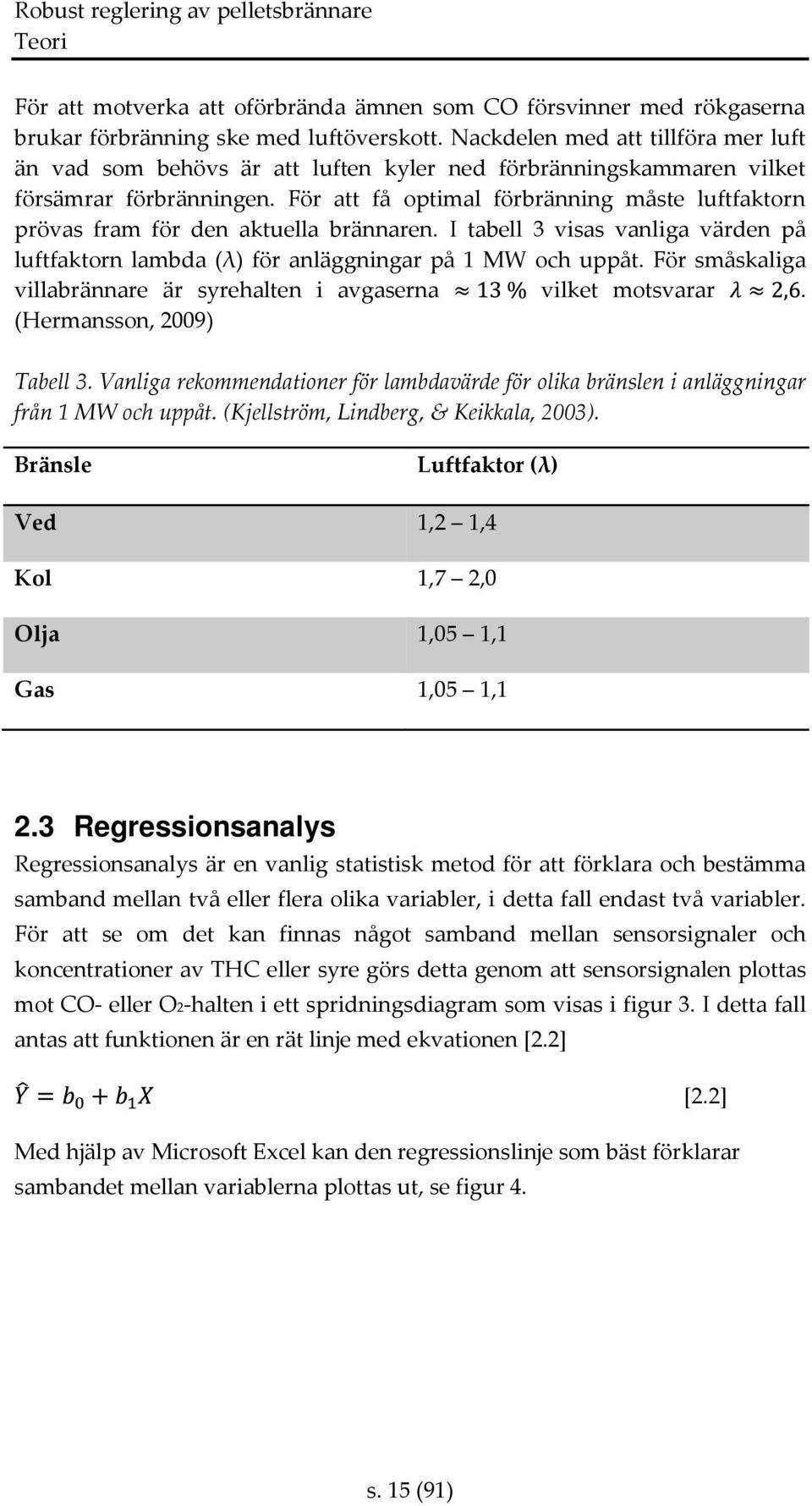 För att få optimal förbränning måste luftfaktorn prövas fram för den aktuella brännaren. I tabell 3 visas vanliga värden på luftfaktorn lambda (λ) för anläggningar på 1 MW och uppåt.