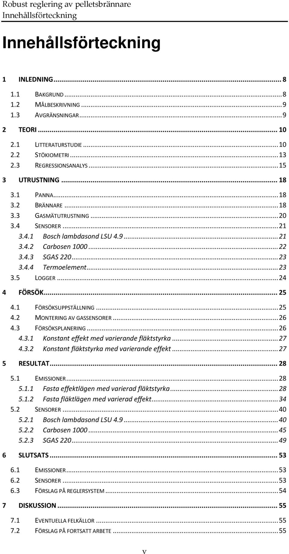 .. 23 3.4.4 Termoelement... 23 3.5 LOGGER... 24 4 FÖRSÖK... 25 4.1 FÖRSÖKSUPPSTÄLLNING... 25 4.2 MONTERING AV GASSENSORER... 26 4.3 FÖRSÖKSPLANERING... 26 4.3.1 Konstant effekt med varierande fläktstyrka.