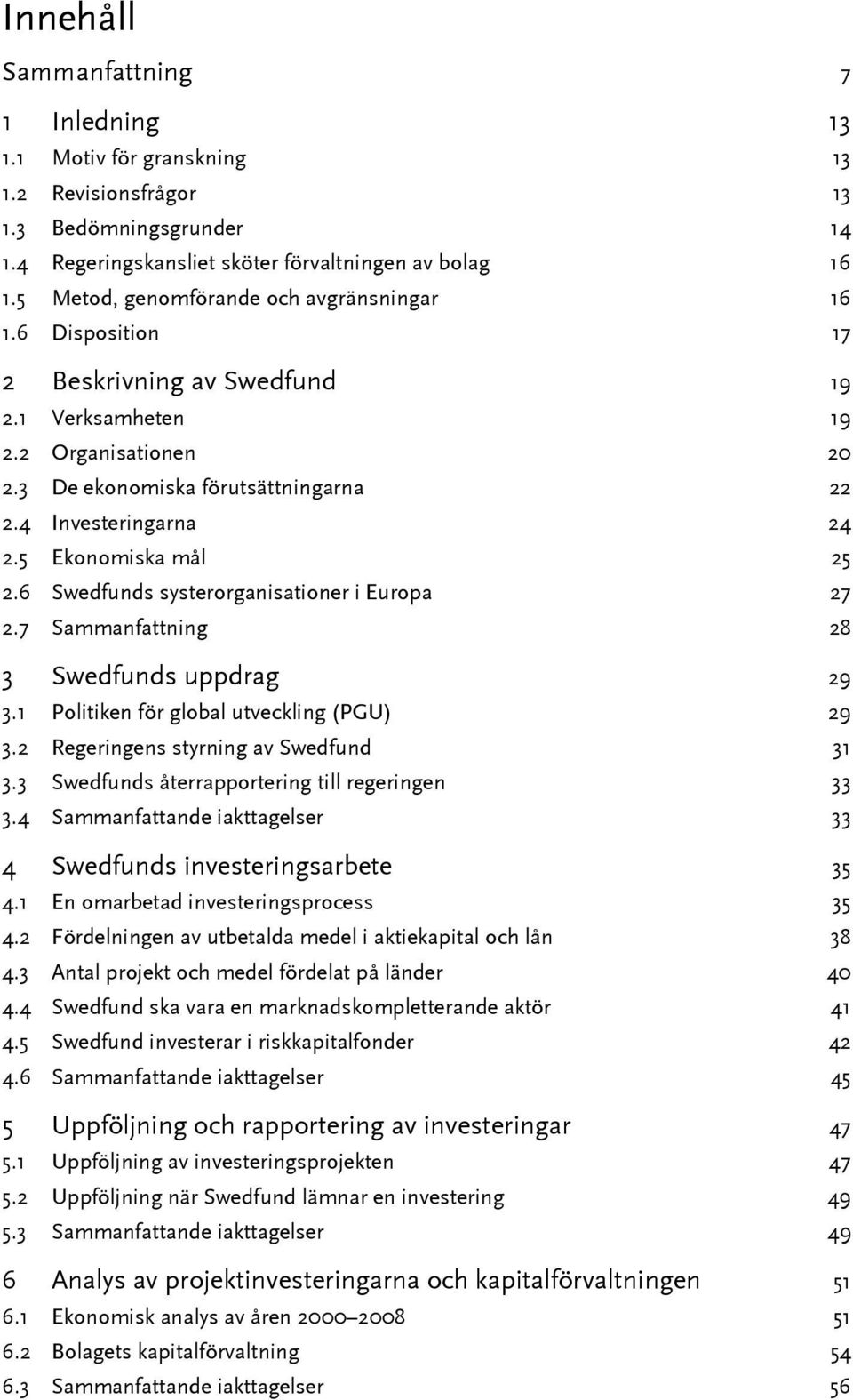 5 Ekonomiska mål 25 2.6 Swedfunds systerorganisationer i Europa 27 2.7 Sammanfattning 28 3 Swedfunds uppdrag 29 3.1 Politiken för global utveckling (PGU) 29 3.2 Regeringens styrning av Swedfund 31 3.