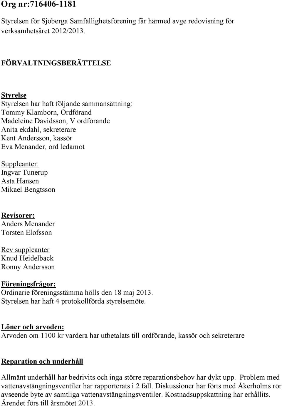ord ledamot Suppleanter: Ingvar Tunerup Asta Hansen Mikael Bengtsson Revisorer: Anders Menander Torsten Elofsson Rev suppleanter Knud Heidelback Ronny Andersson Föreningsfrågor: Ordinarie