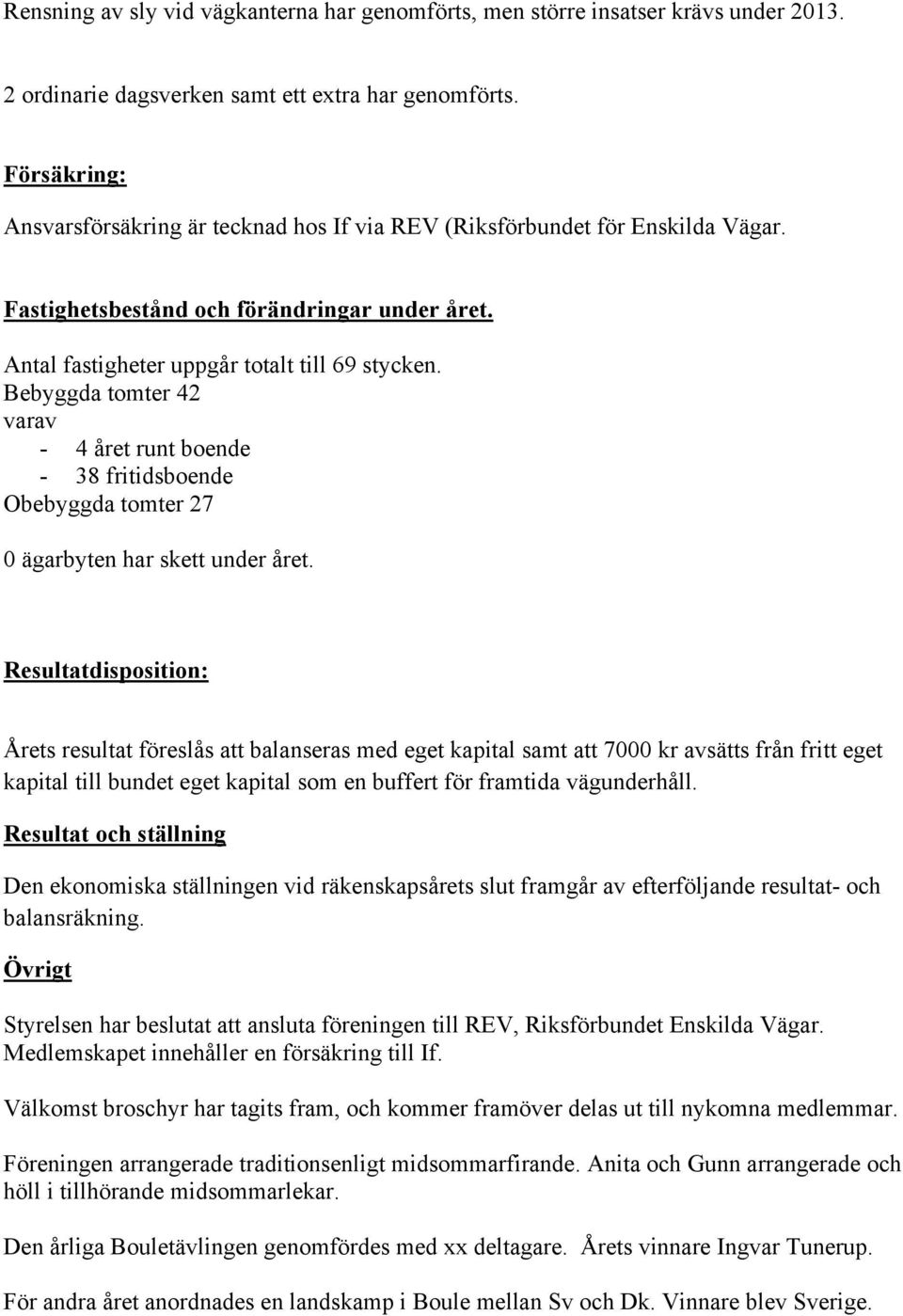 Bebyggda tomter 42 varav - 4 året runt boende - 38 fritidsboende Obebyggda tomter 27 0 ägarbyten har skett under året.
