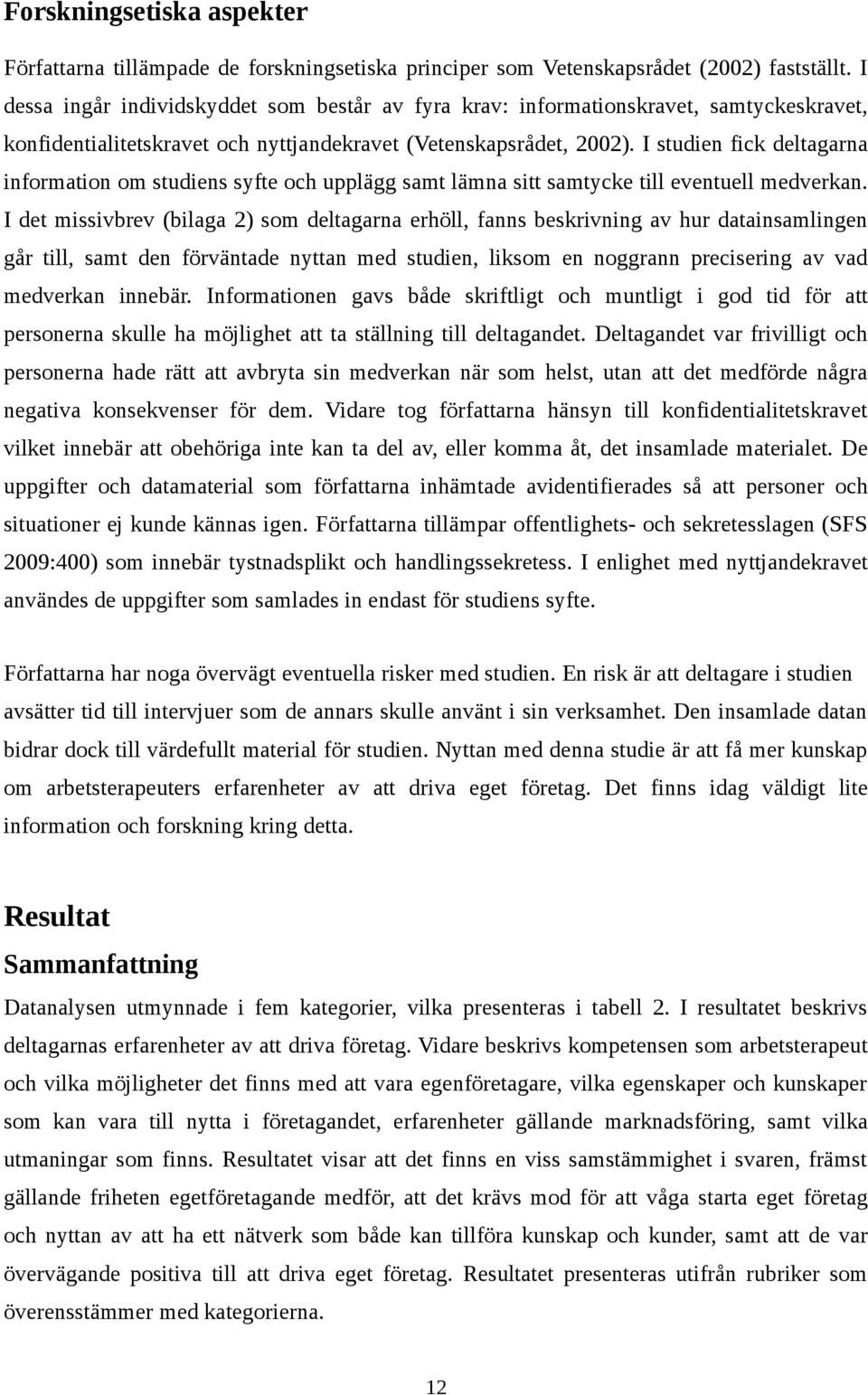 I studien fick deltagarna information om studiens syfte och upplägg samt lämna sitt samtycke till eventuell medverkan.