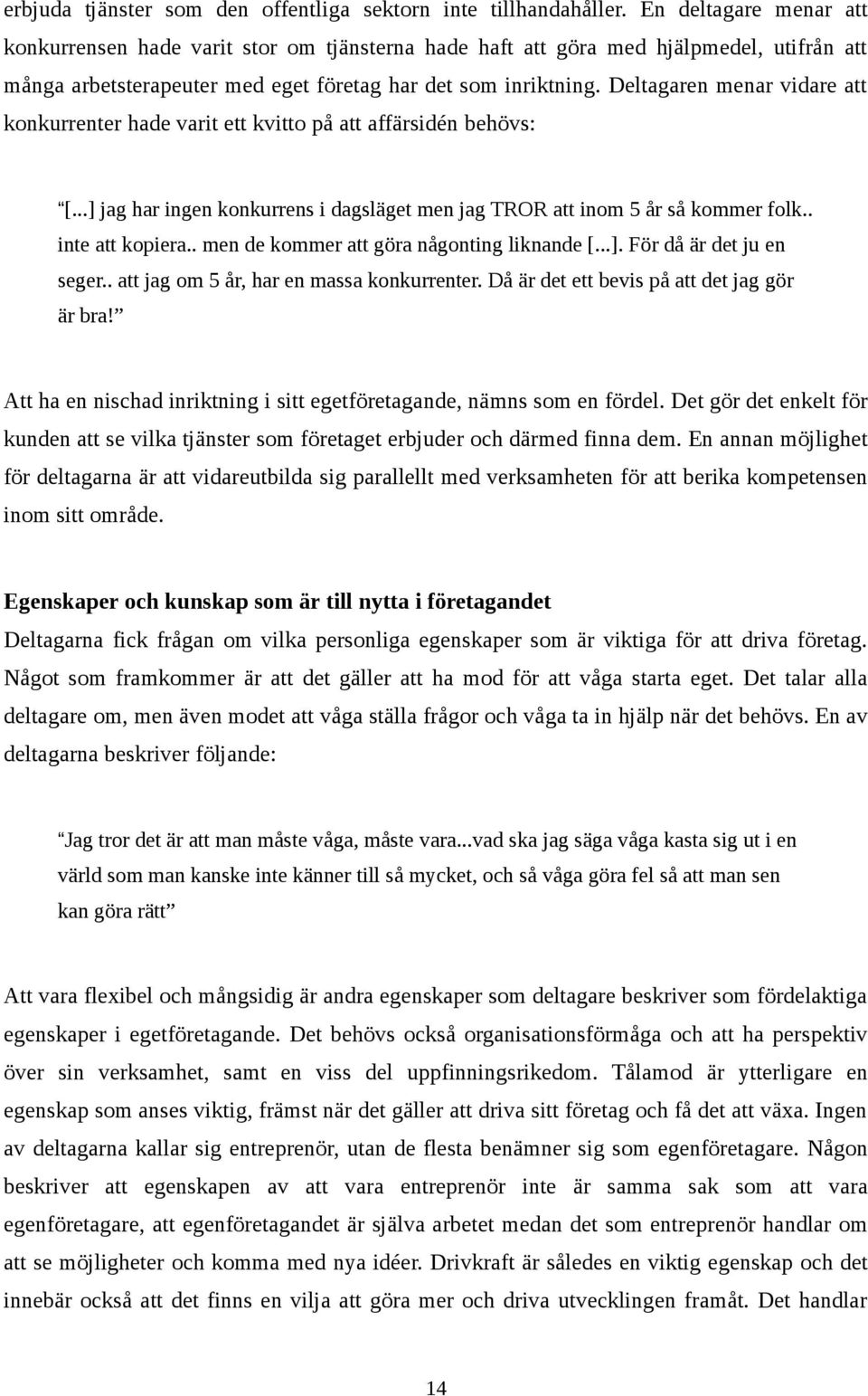 Deltagaren menar vidare att konkurrenter hade varit ett kvitto på att affärsidén behövs: [...] jag har ingen konkurrens i dagsläget men jag TROR att inom 5 år så kommer folk.. inte att kopiera.