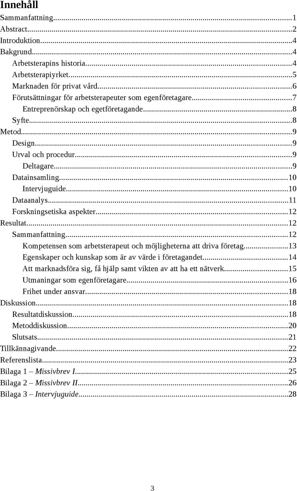 ..10 Intervjuguide...10 Dataanalys...11 Forskningsetiska aspekter...12 Resultat...12 Sammanfattning...12 Kompetensen som arbetsterapeut och möjligheterna att driva företag.