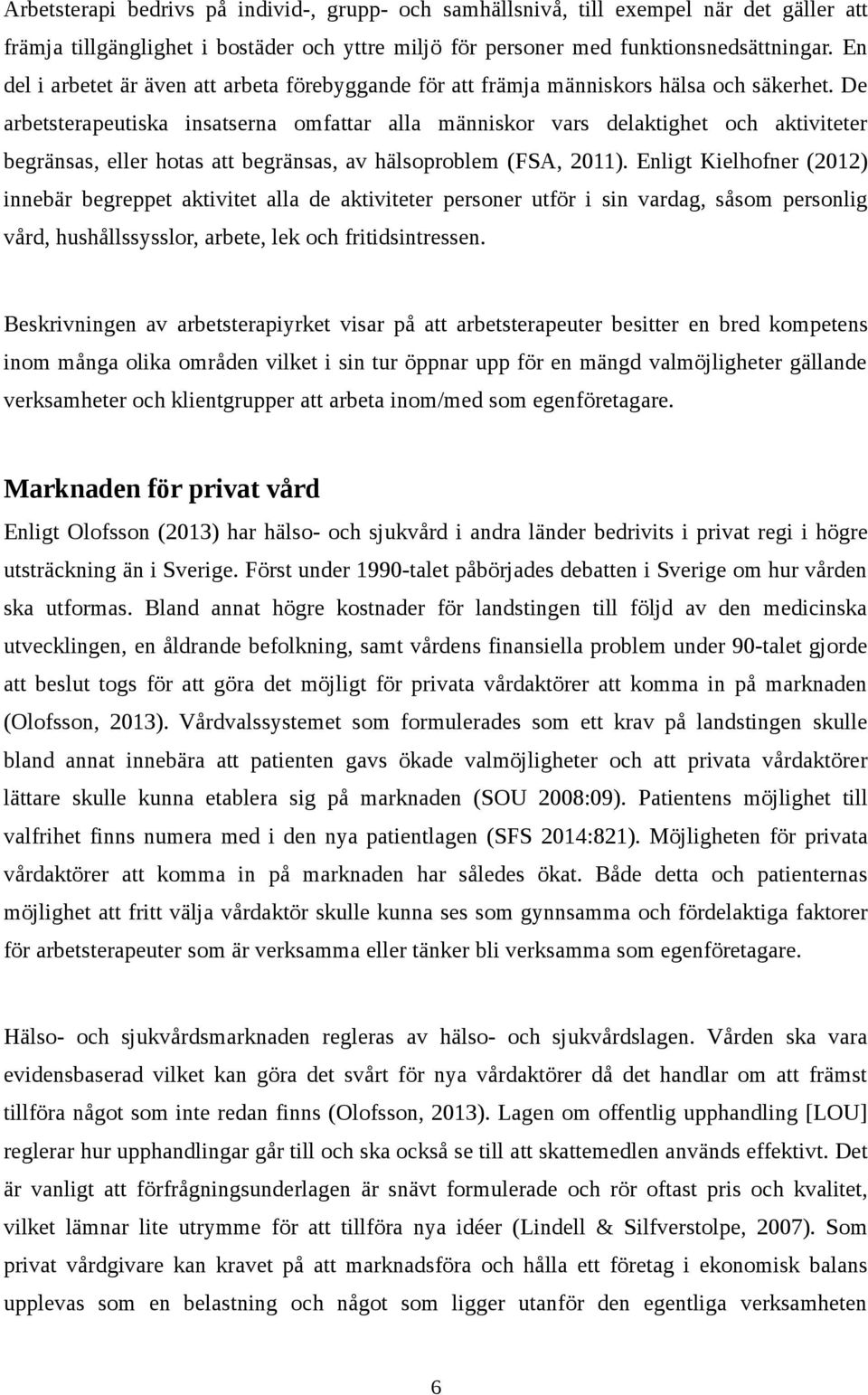 De arbetsterapeutiska insatserna omfattar alla människor vars delaktighet och aktiviteter begränsas, eller hotas att begränsas, av hälsoproblem (FSA, 2011).