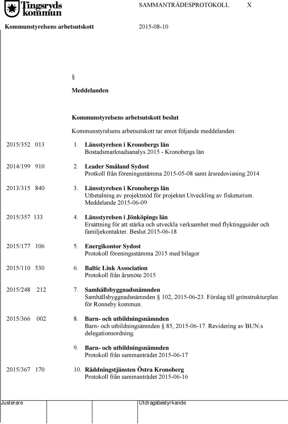 Länsstyrelsen i Kronobergs län Utbetalning av projektstöd för projektet Utveckling av fisketurism. Meddelande 2015-06-09 2015/357 133 4.