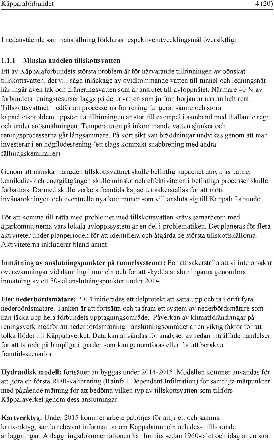 och ledningsnät - här ingår även tak och dräneringsvatten som är anslutet till avloppnätet. Närmare 40 % av förbundets reningsresurser läggs på detta vatten som ju från början är nästan helt rent.