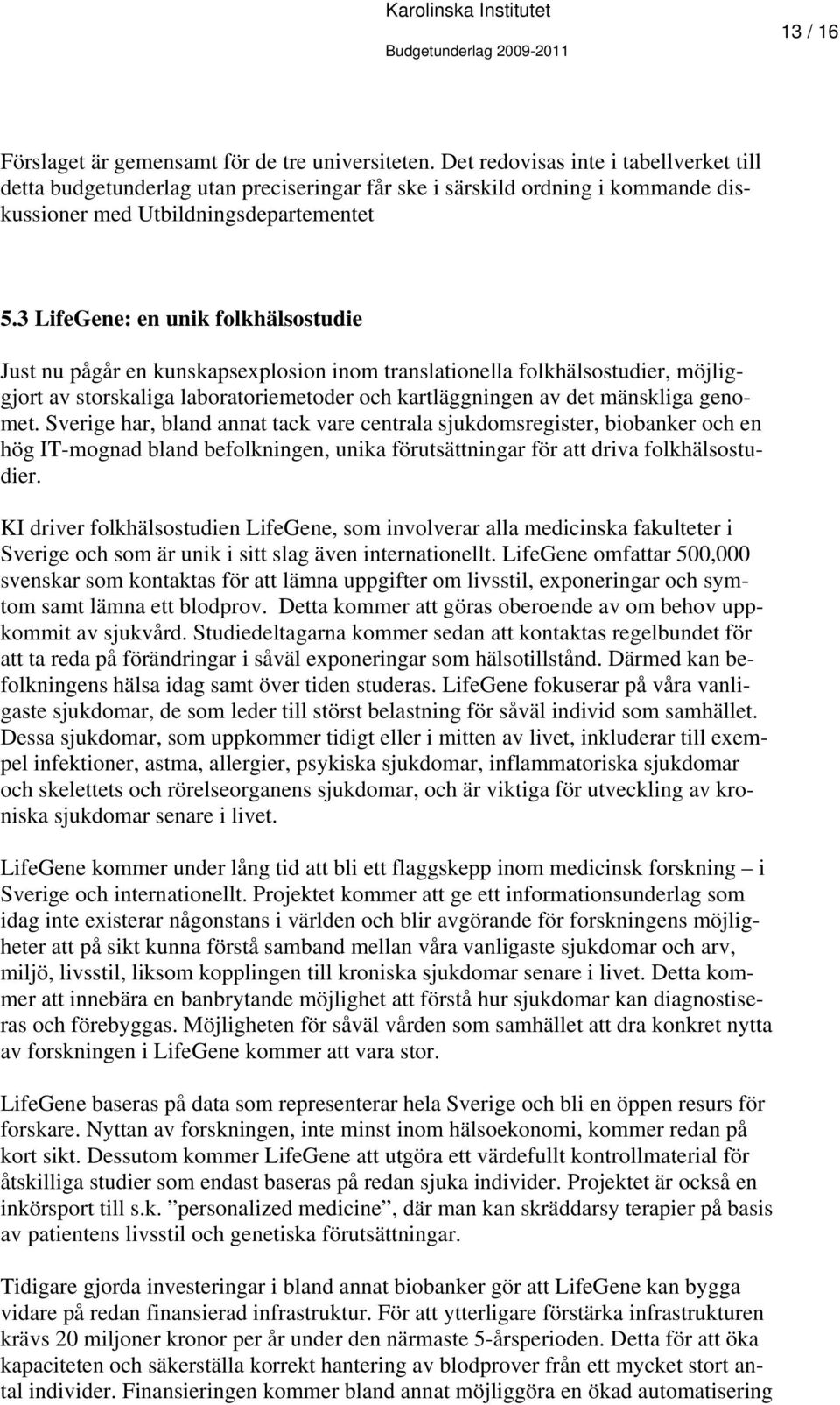 3 LifeGene: en unik folkhälsostudie Just nu pågår en kunskapsexplosion inom translationella folkhälsostudier, möjliggjort av storskaliga laboratoriemetoder och kartläggningen av det mänskliga genomet.