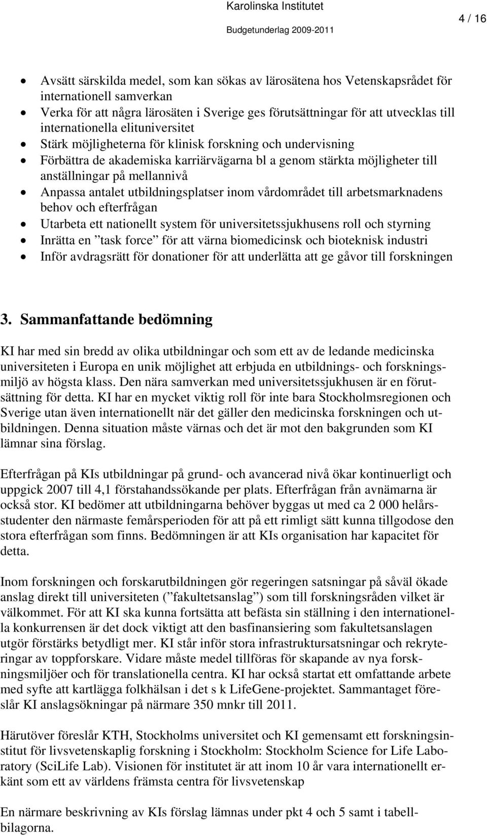 Anpassa antalet utbildningsplatser inom vårdområdet till arbetsmarknadens behov och efterfrågan Utarbeta ett nationellt system för universitetssjukhusens roll och styrning Inrätta en task force för